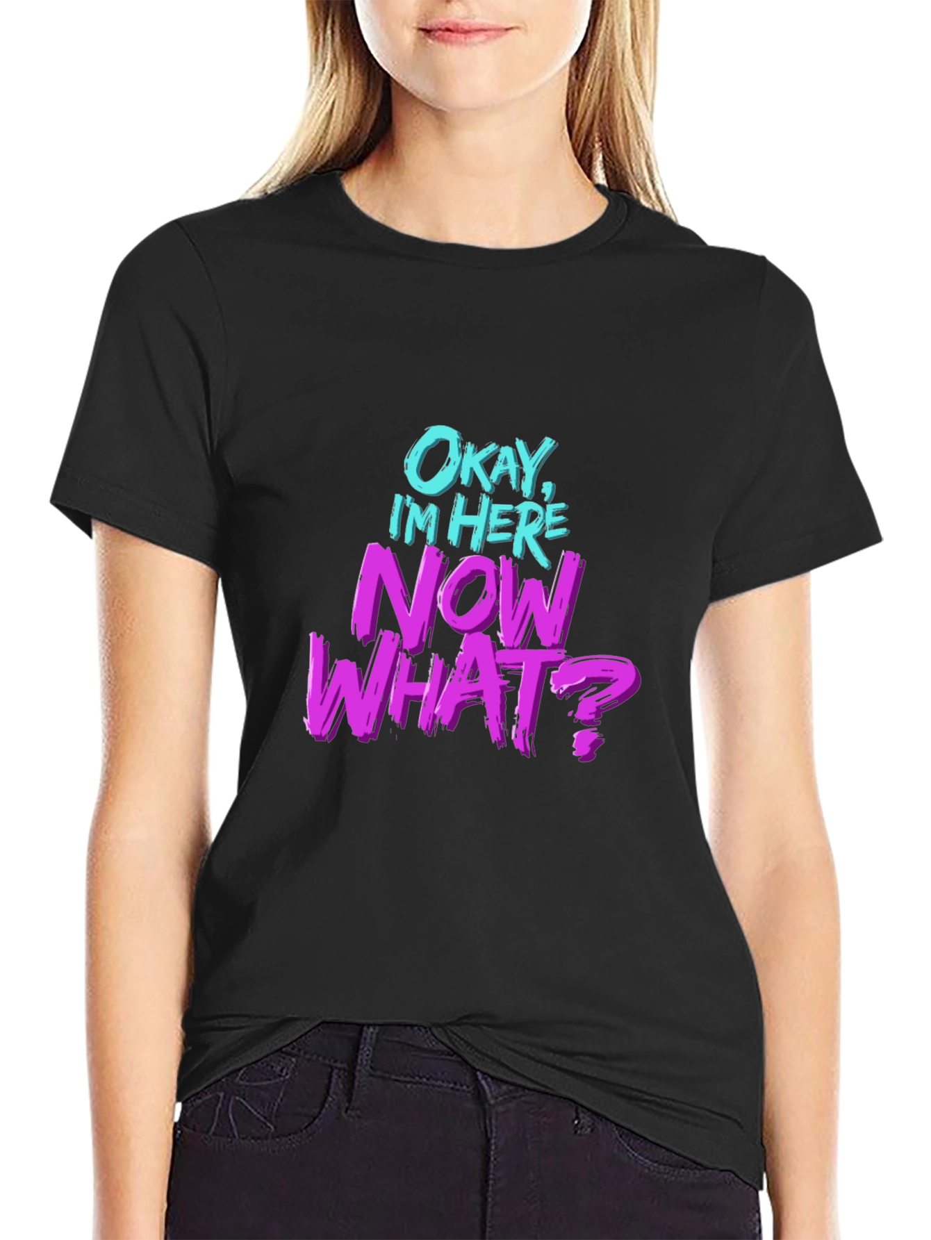 Okay Im Here Now What? Graphic T-Shirt