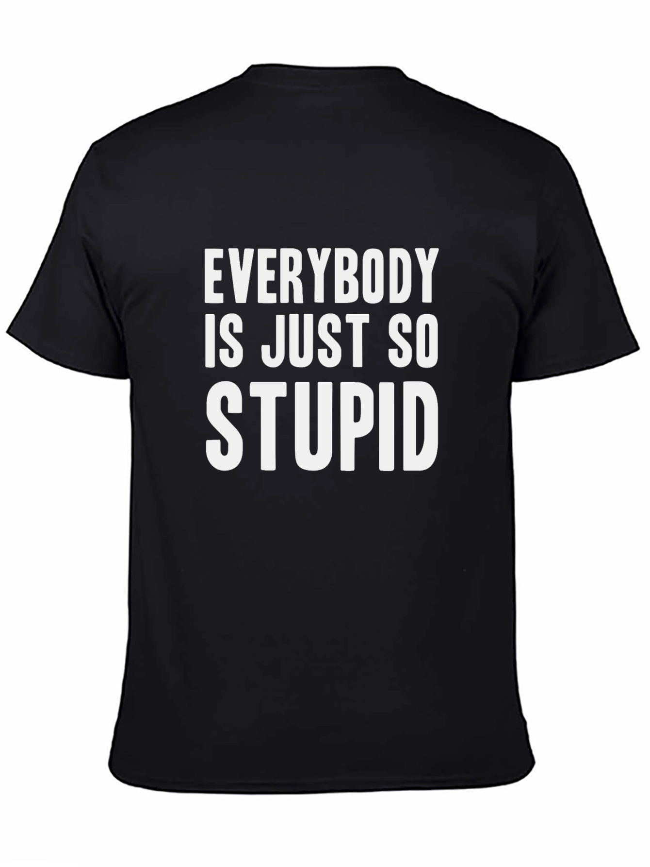 Everybody is Just So Stupid T-Shirt Funny Sarcastic Tee