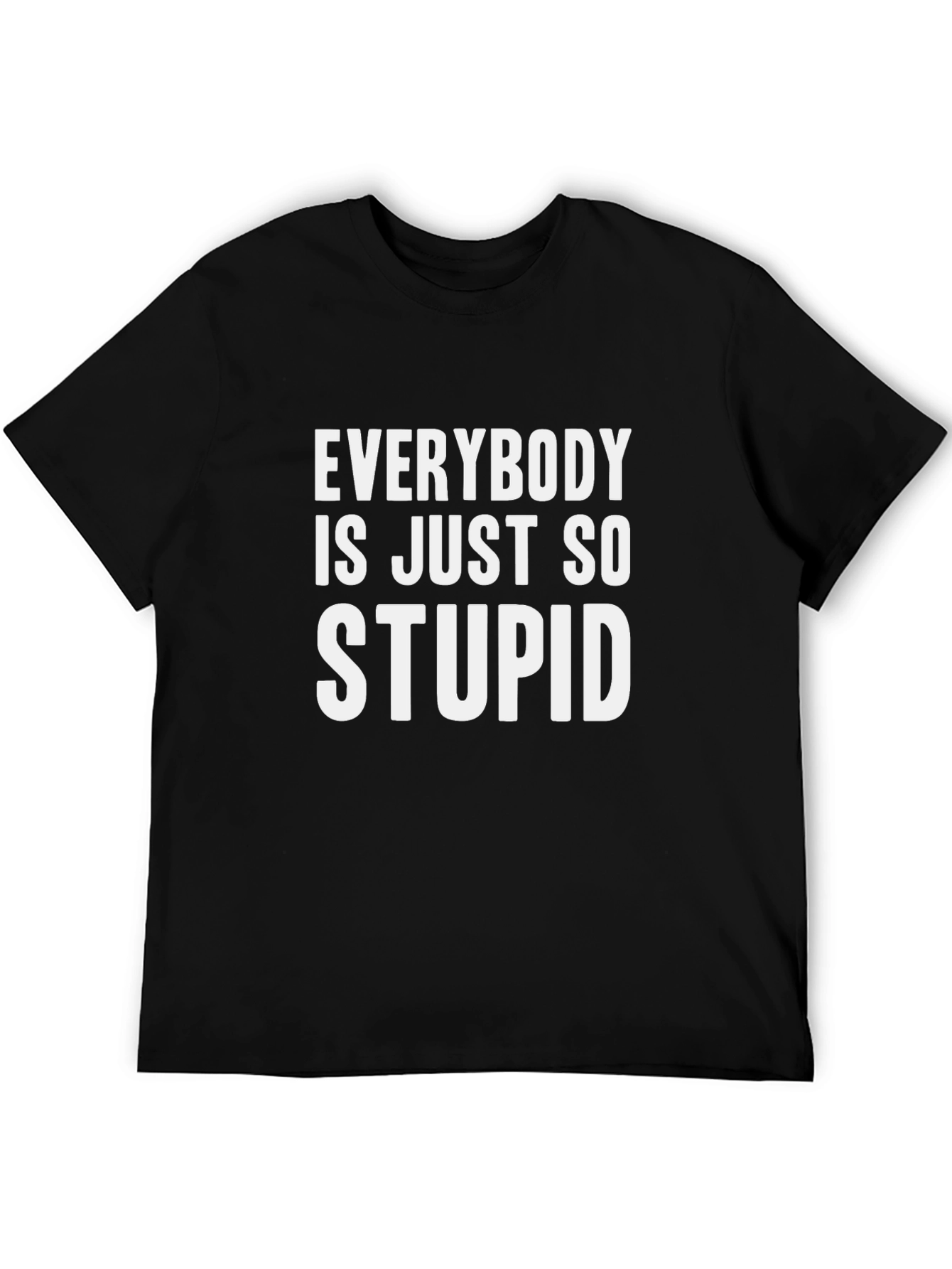 Everybody is Just So Stupid T-Shirt Funny Sarcastic Tee