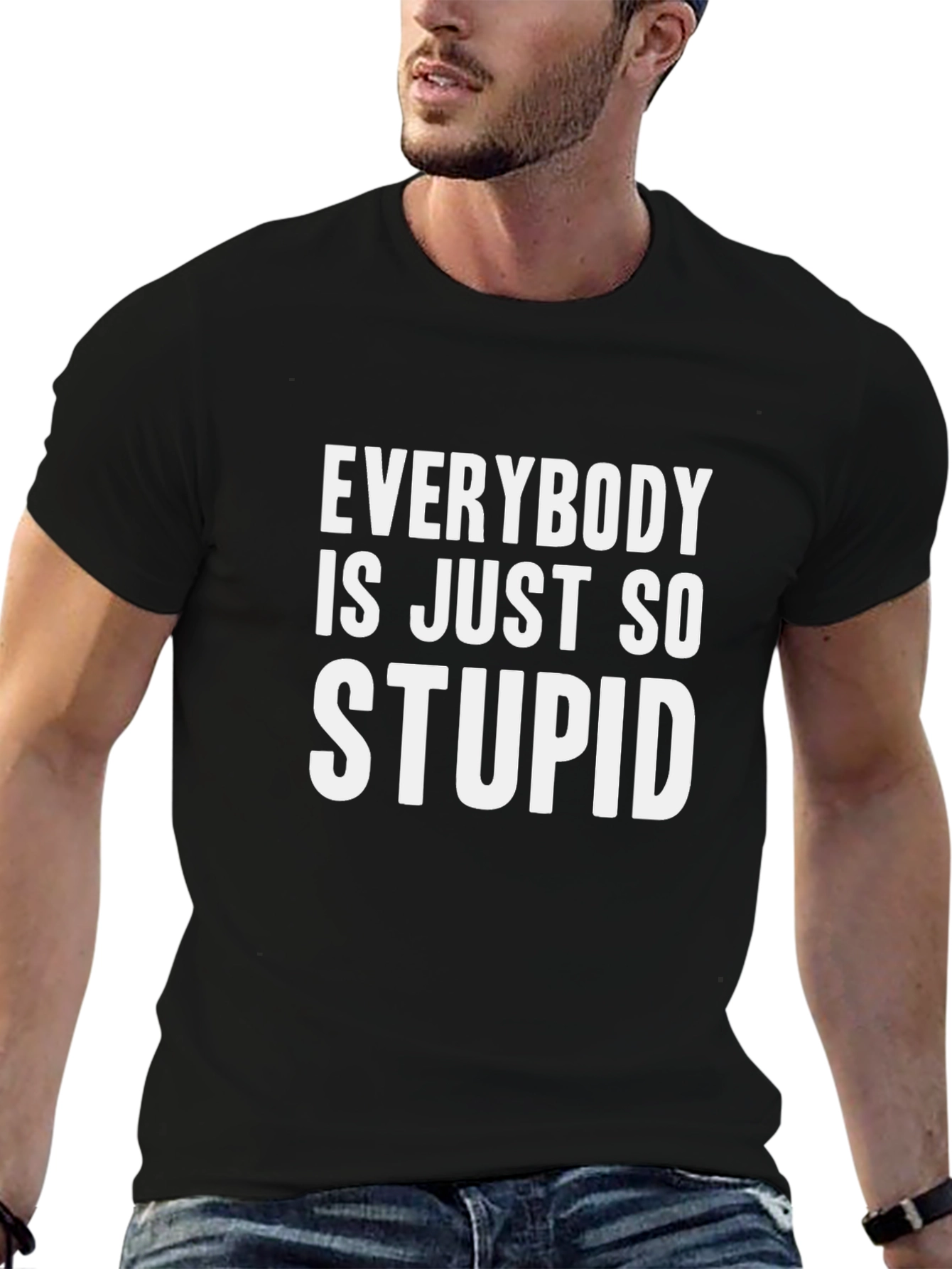 Everybody is Just So Stupid T-Shirt Funny Sarcastic Tee