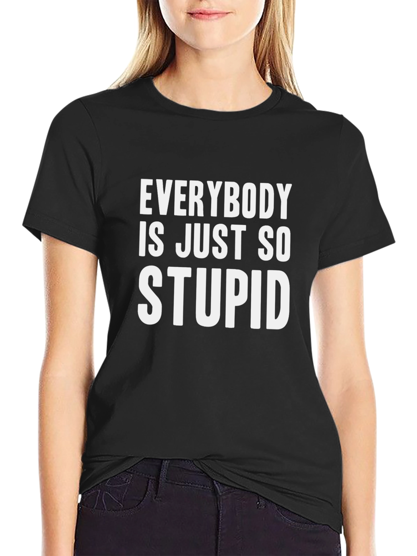 Everybody is Just So Stupid T-Shirt Funny Sarcastic Tee