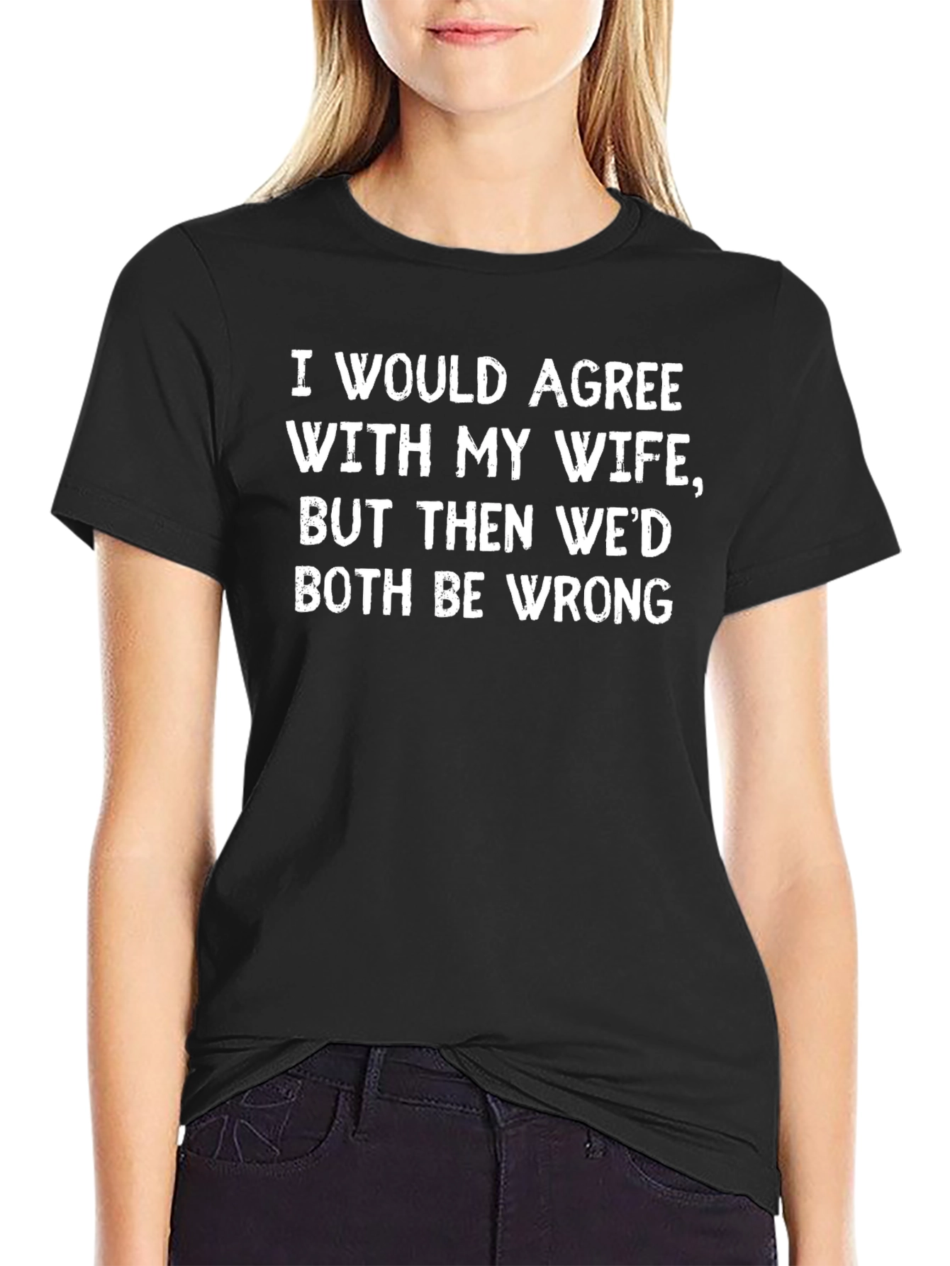 Funny Wife T-Shirt - I Would Agree