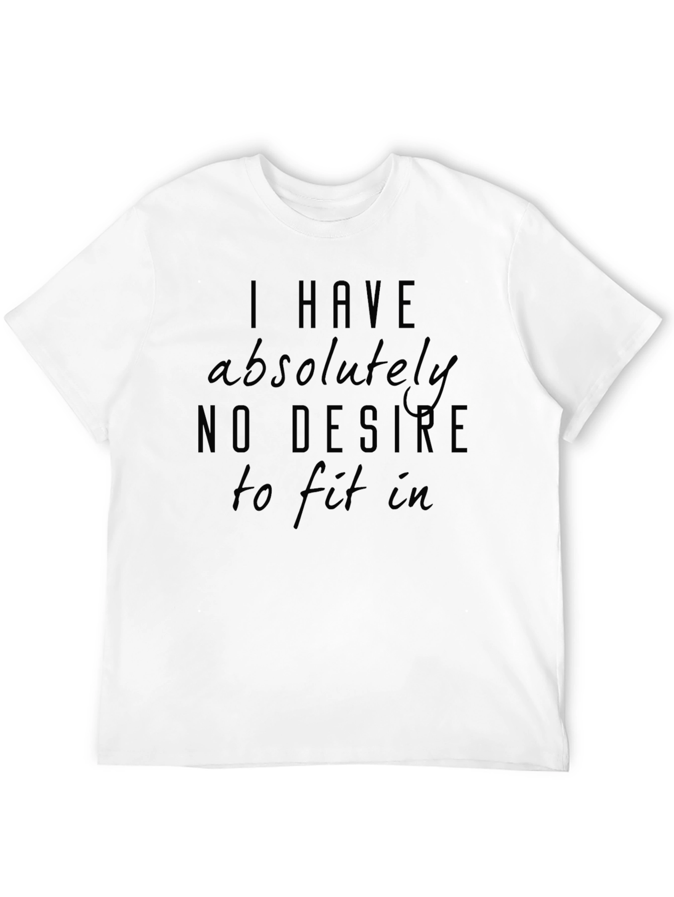 I Have Absolutely No Desire to Fit In T-Shirt