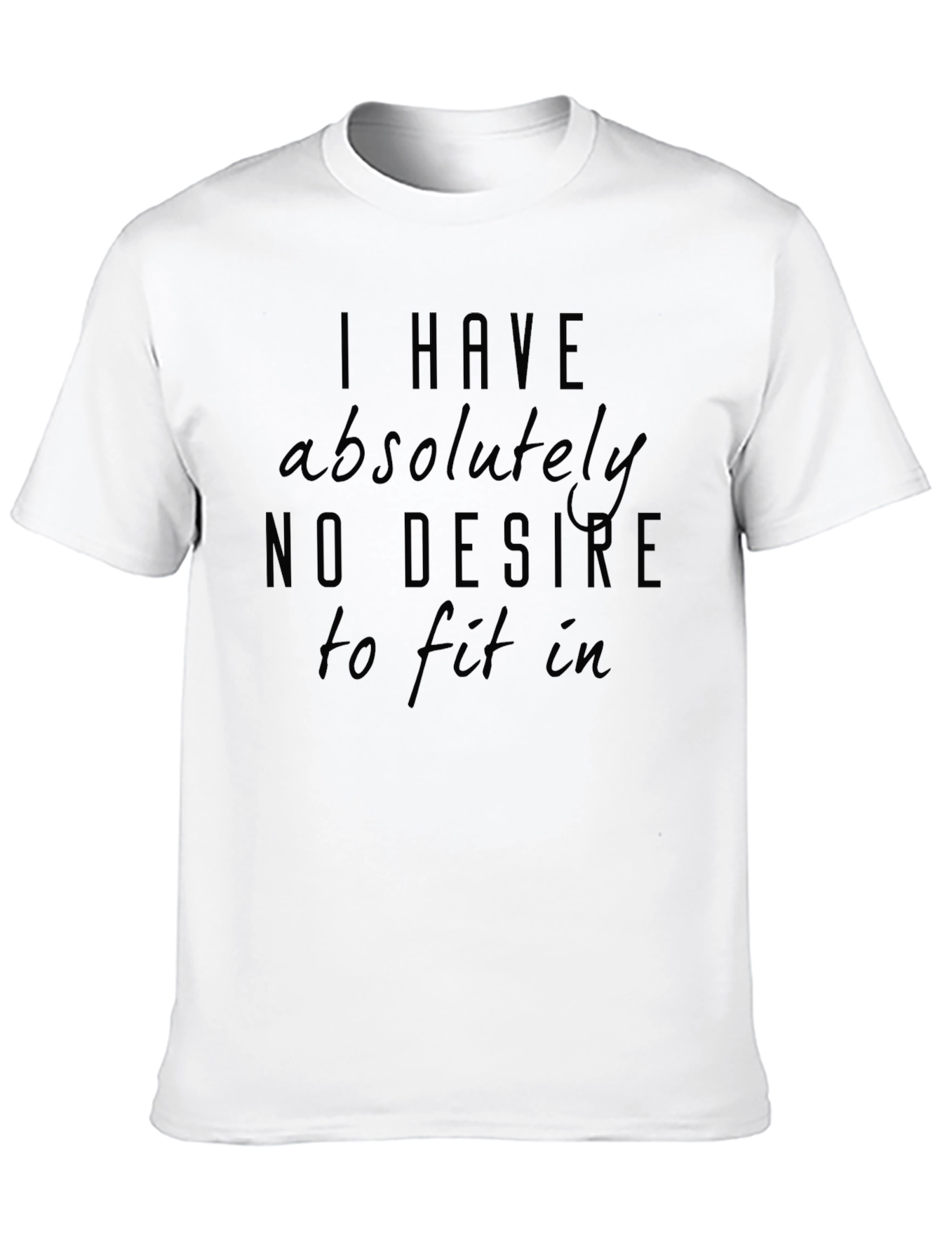 I Have Absolutely No Desire to Fit In T-Shirt
