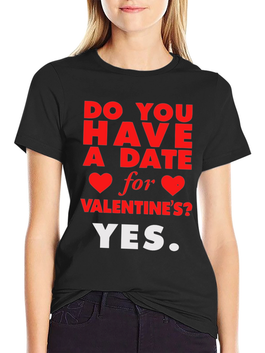 Funny Valentines Day T-Shirt: Do You Have A Date? Yes.