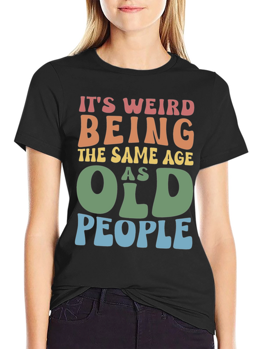 Its Weird Being The Same Age As Old People T-Shirt
