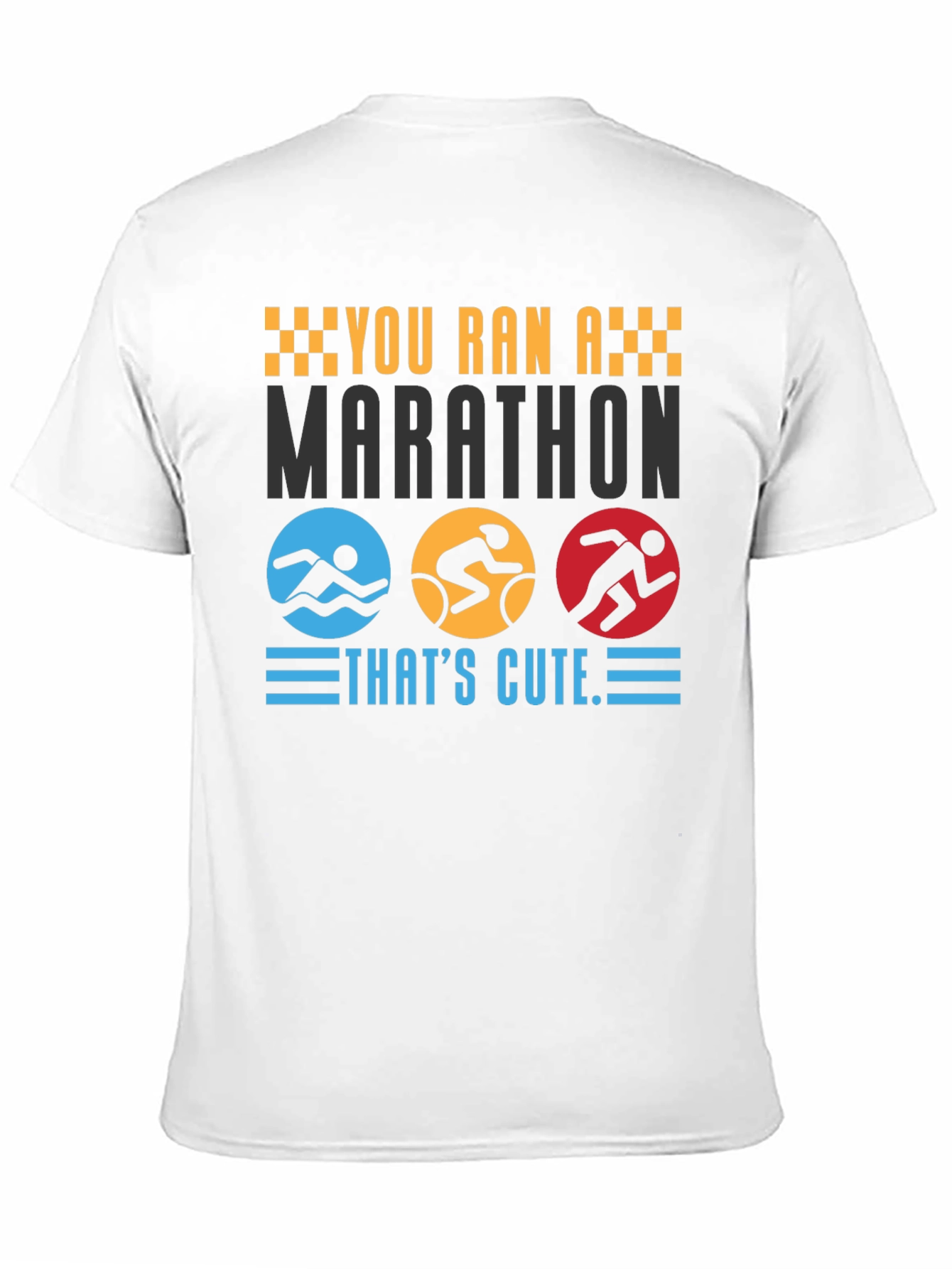 Triathlon T-Shirt: You Ran A Marathon Thats Cute