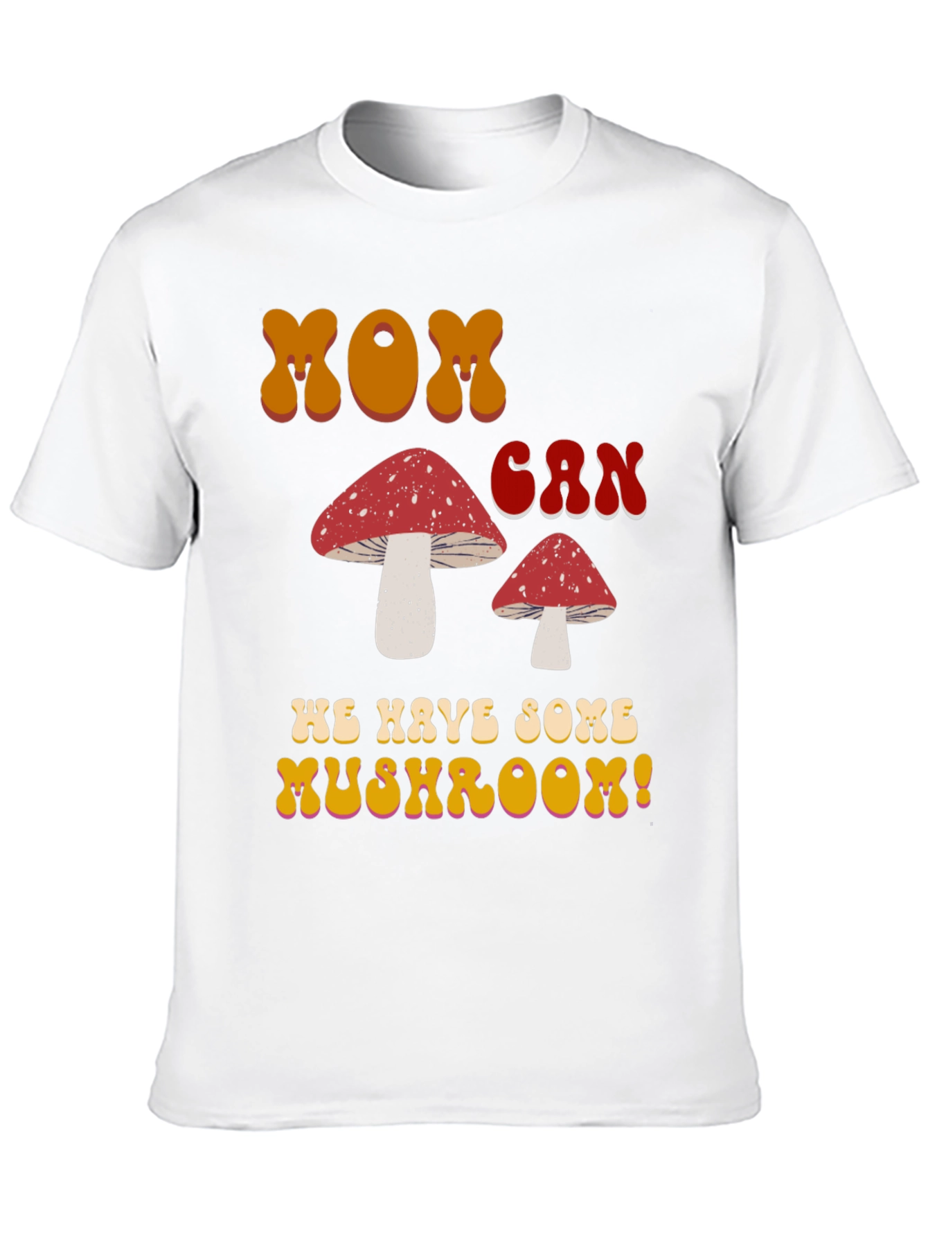 MOM Can We Have Some Mushroom! T-shirt