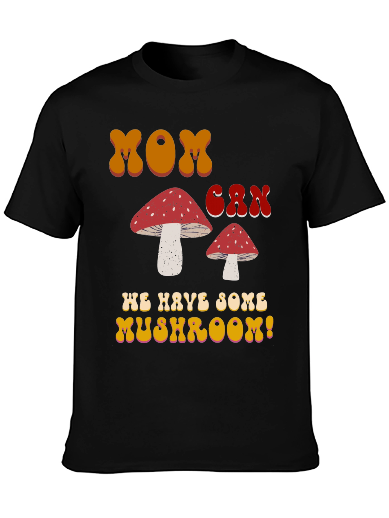 MOM Can We Have Some Mushroom! T-shirt
