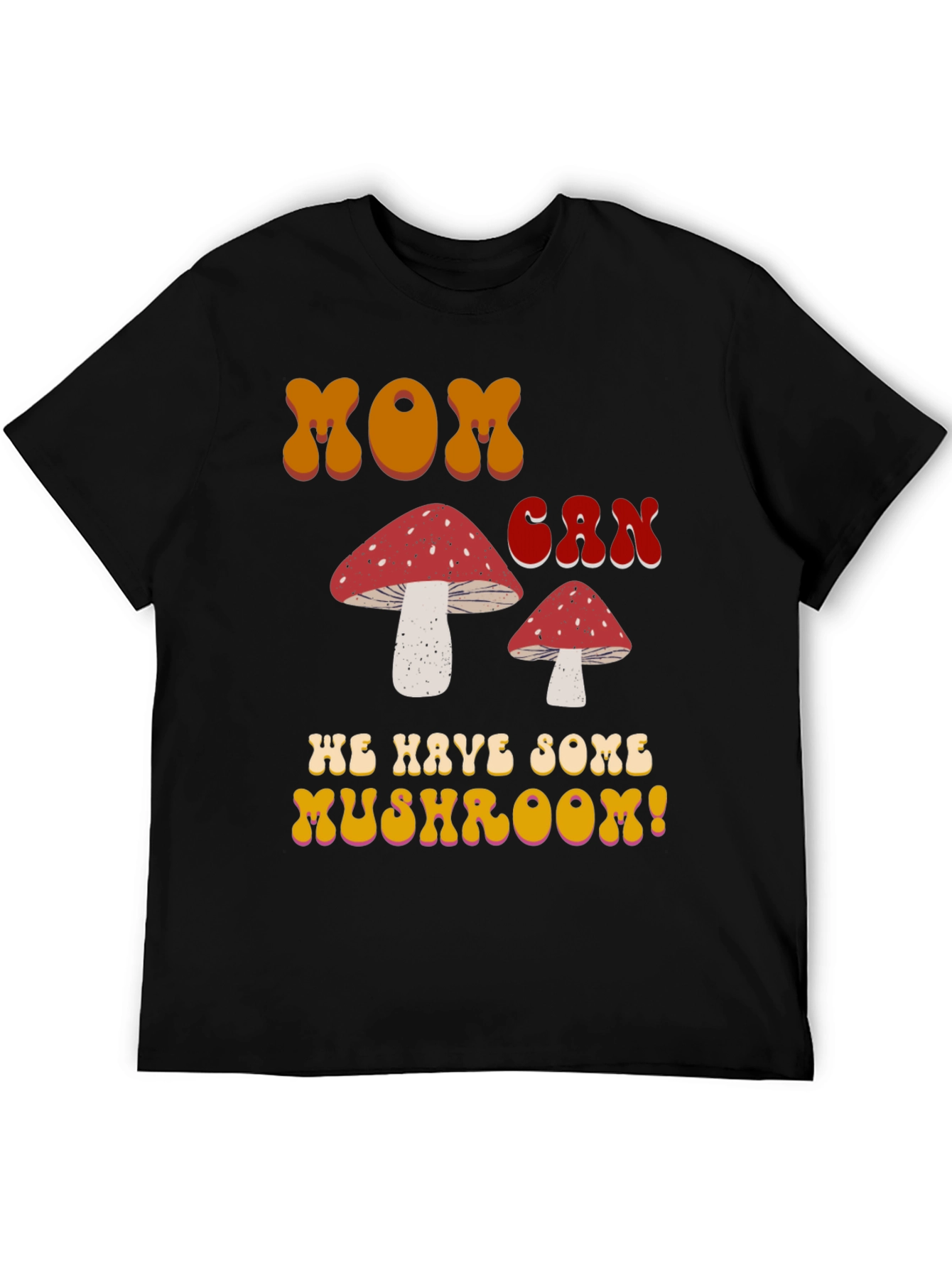 MOM Can We Have Some Mushroom! T-shirt
