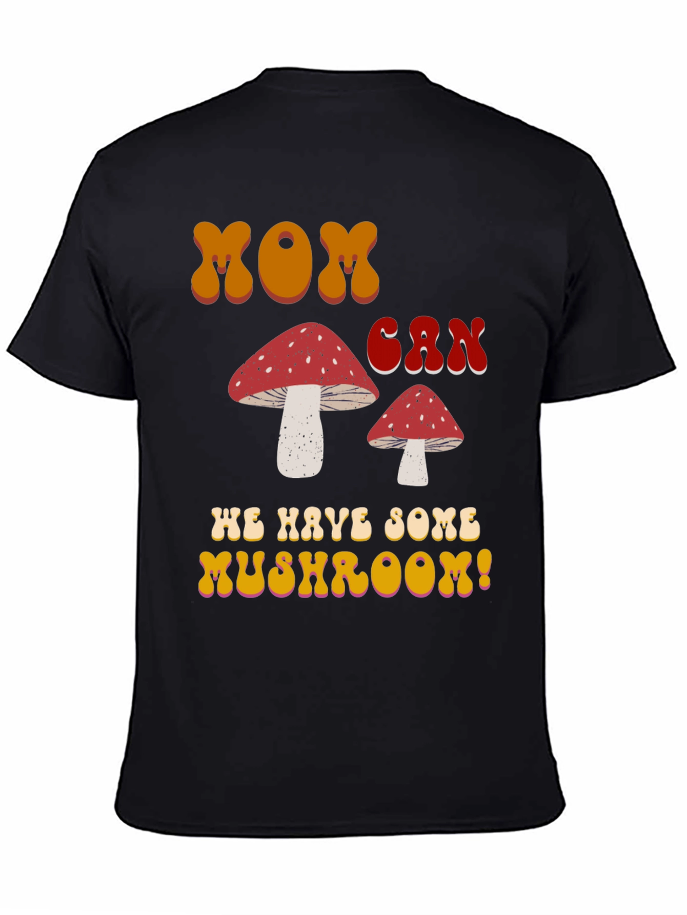 MOM Can We Have Some Mushroom! T-shirt