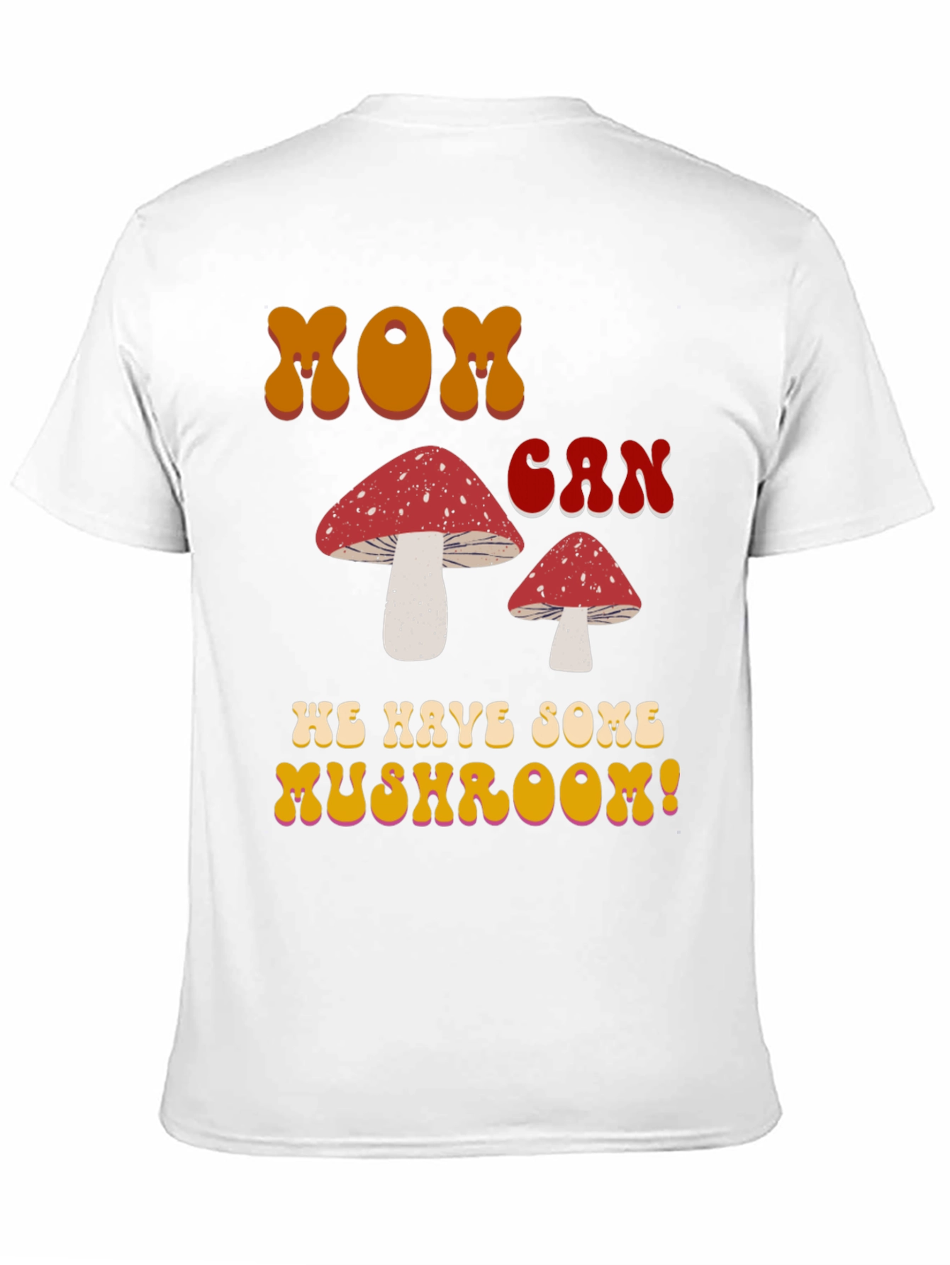 MOM Can We Have Some Mushroom! T-shirt