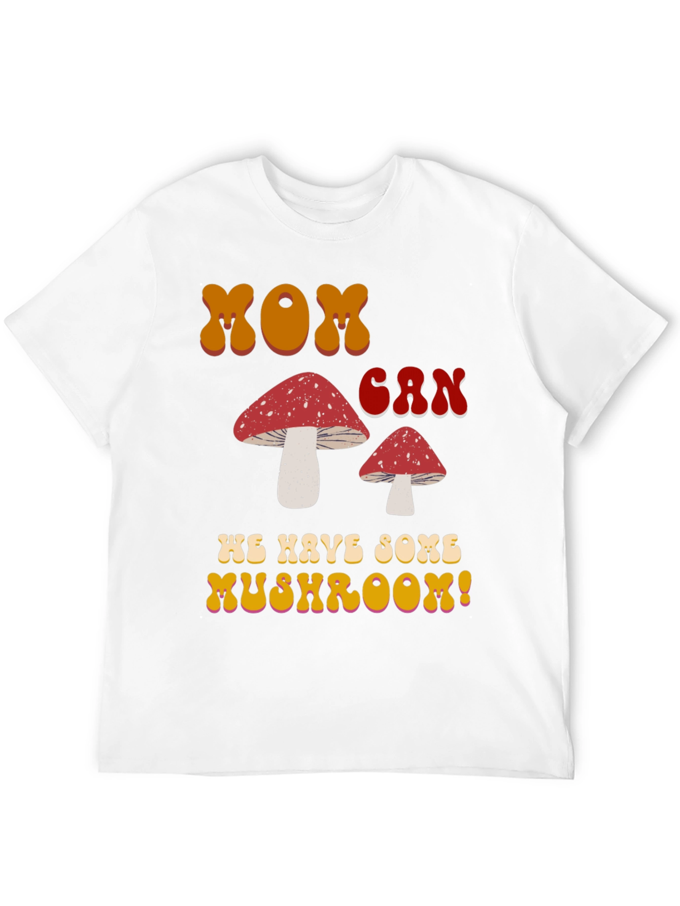 MOM Can We Have Some Mushroom! T-shirt