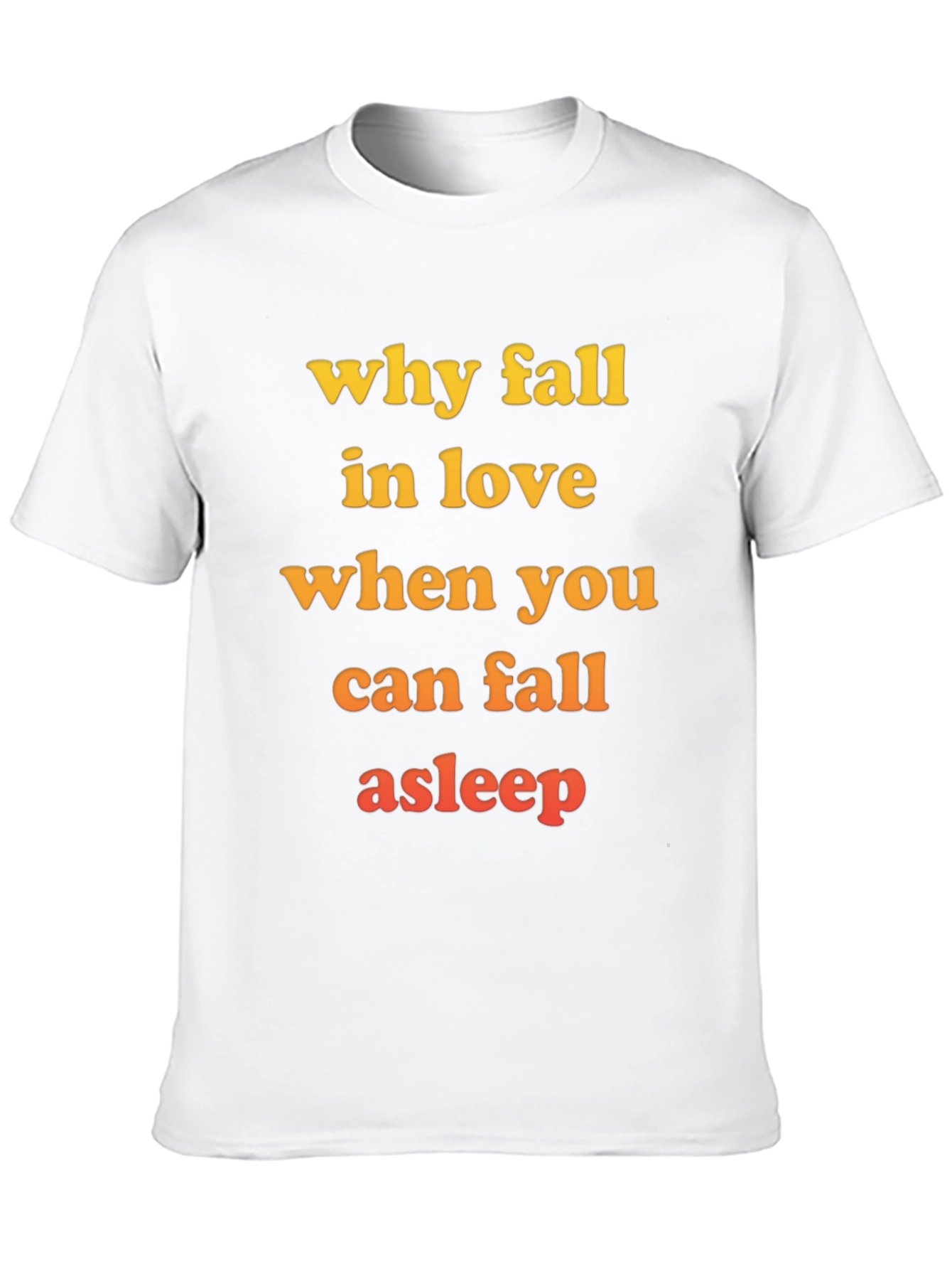 Why Fall in Love T-Shirt - Funny Slogan Tee