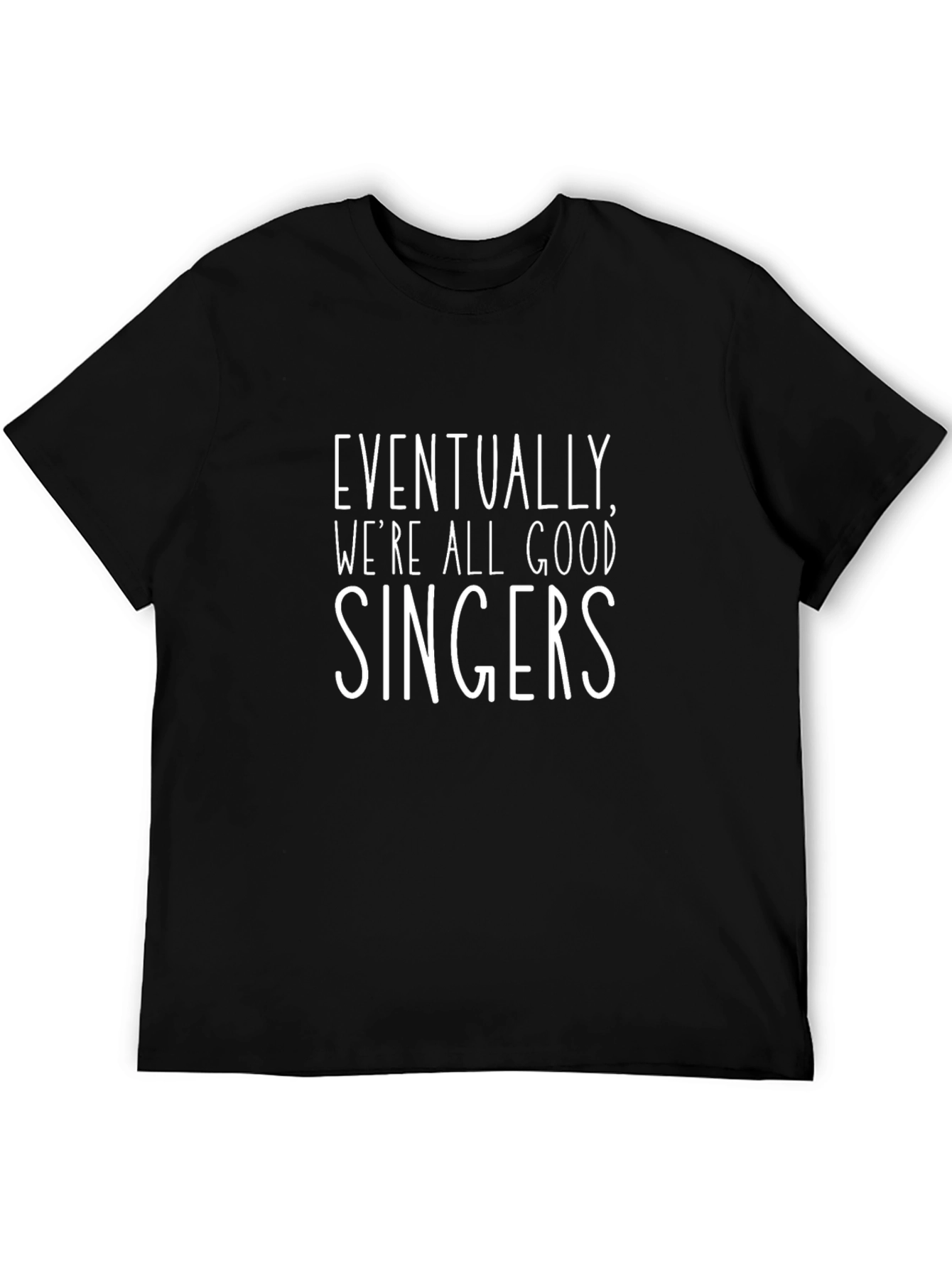 Eventually Were All Good Singers Black T-Shirt