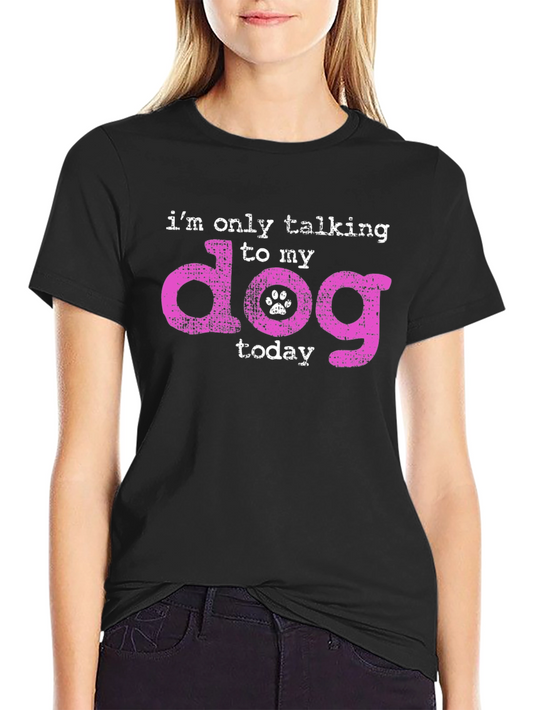 Dog Lover T-Shirt - Im Only Talking To My Dog Today