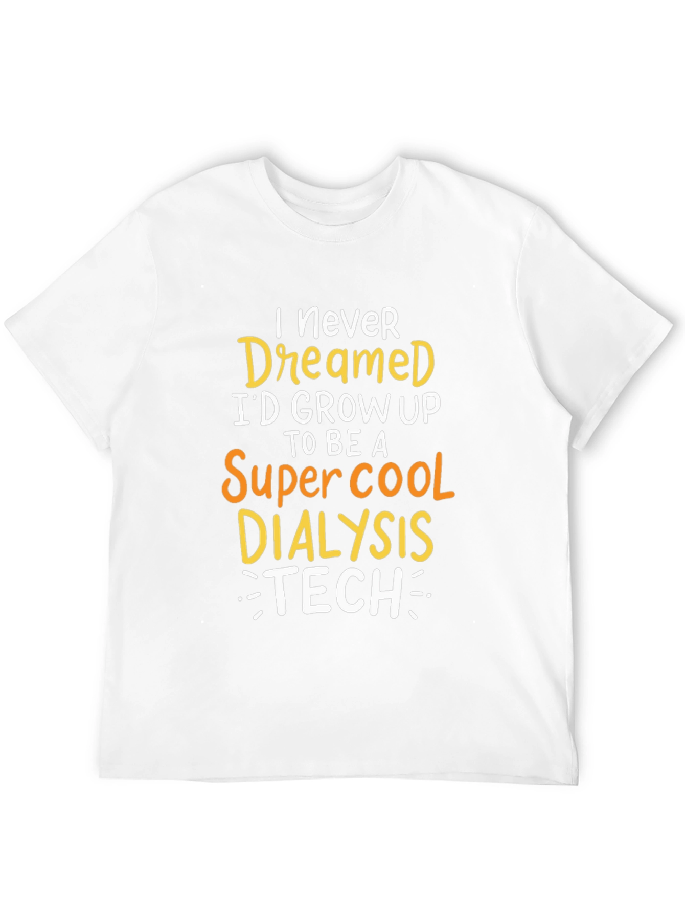 Dialysis Tech T-Shirt: Never Dreamed Id Grow Up