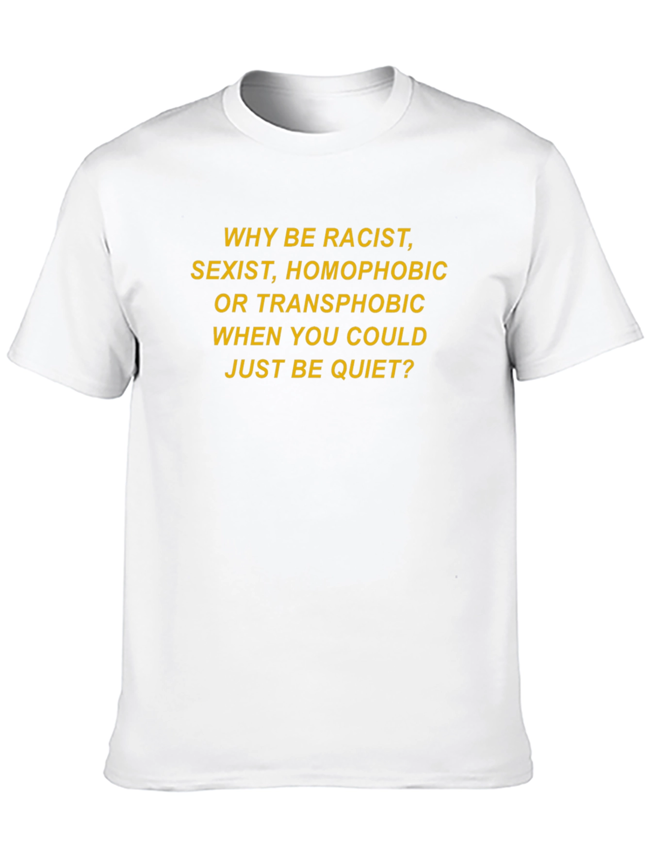 Slogan T-Shirt: Why Be Racist Sexist Homophobic?