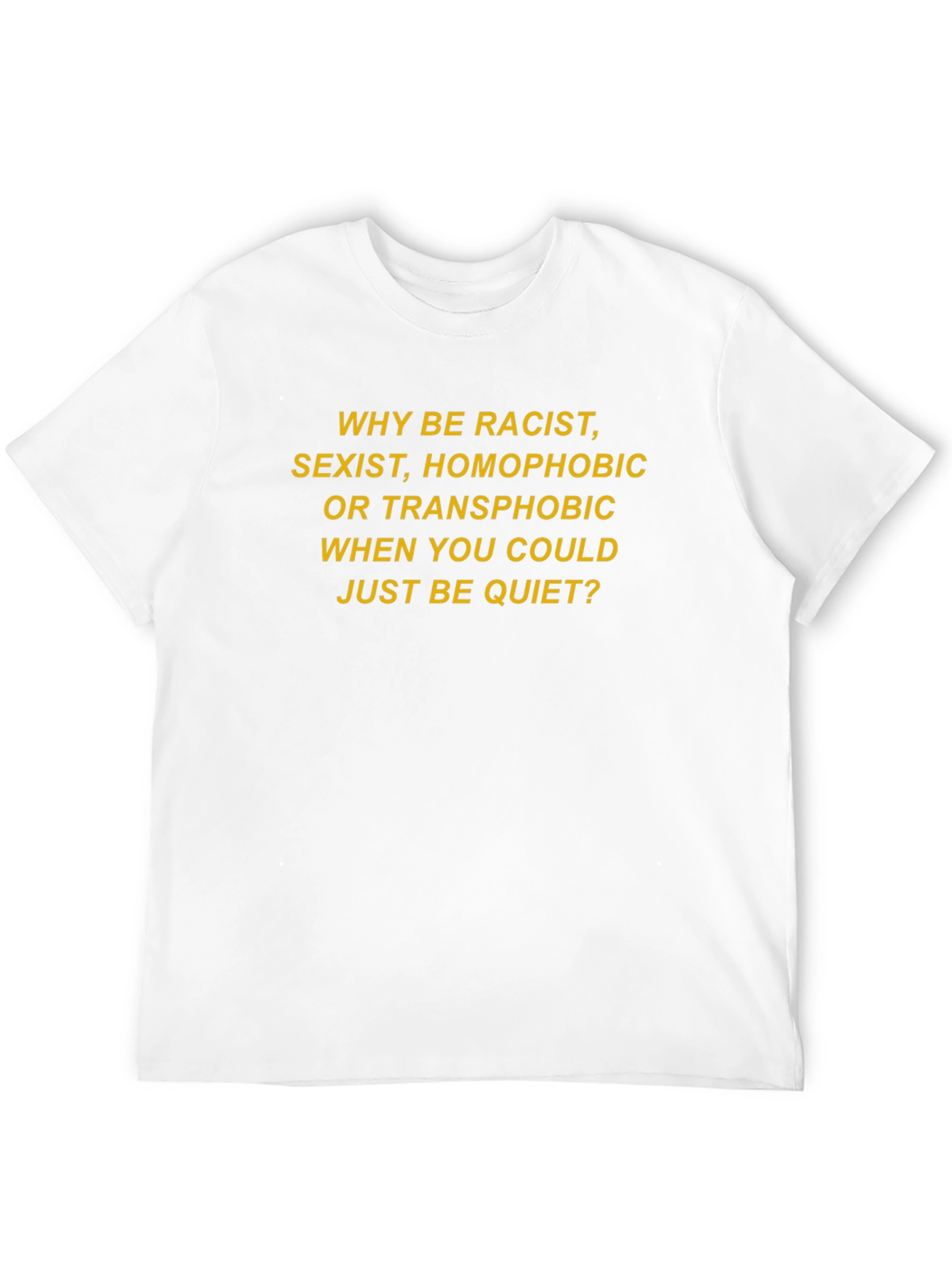 Slogan T-Shirt: Why Be Racist Sexist Homophobic?