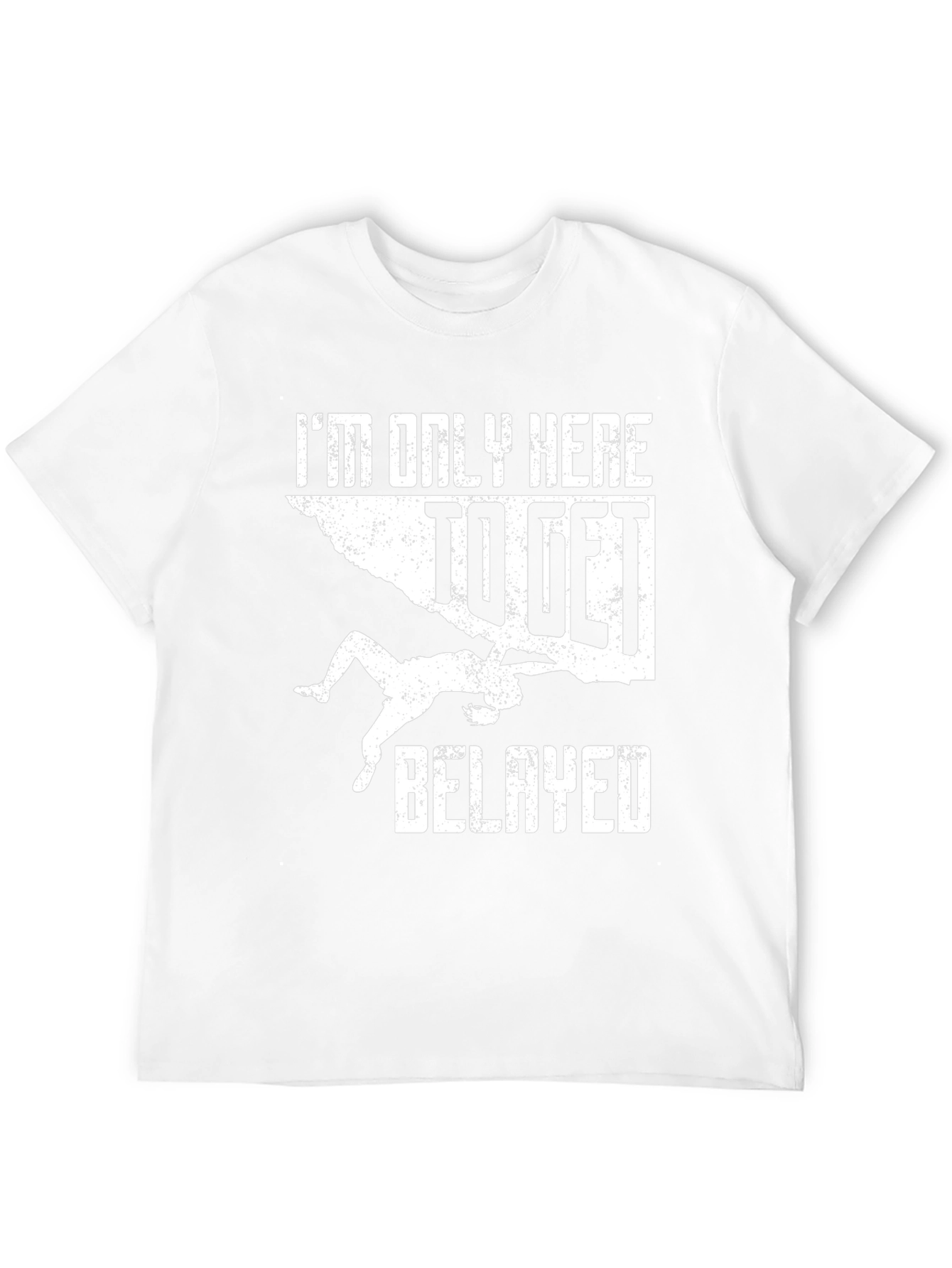 Climbing T-Shirt: Im Only Here To Get Belayed