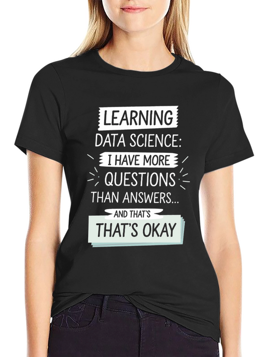 Learning Data Science T-Shirt - More Questions Than Answers