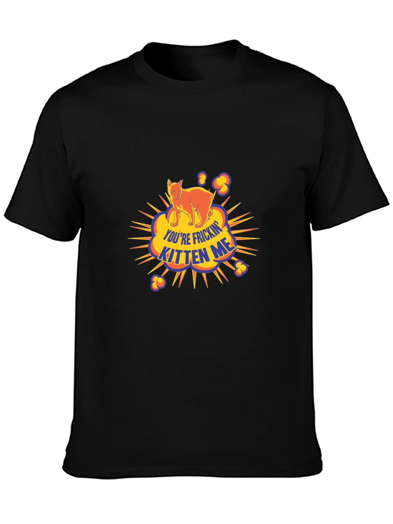 Youre Frickin Kitten Me Black T-Shirt