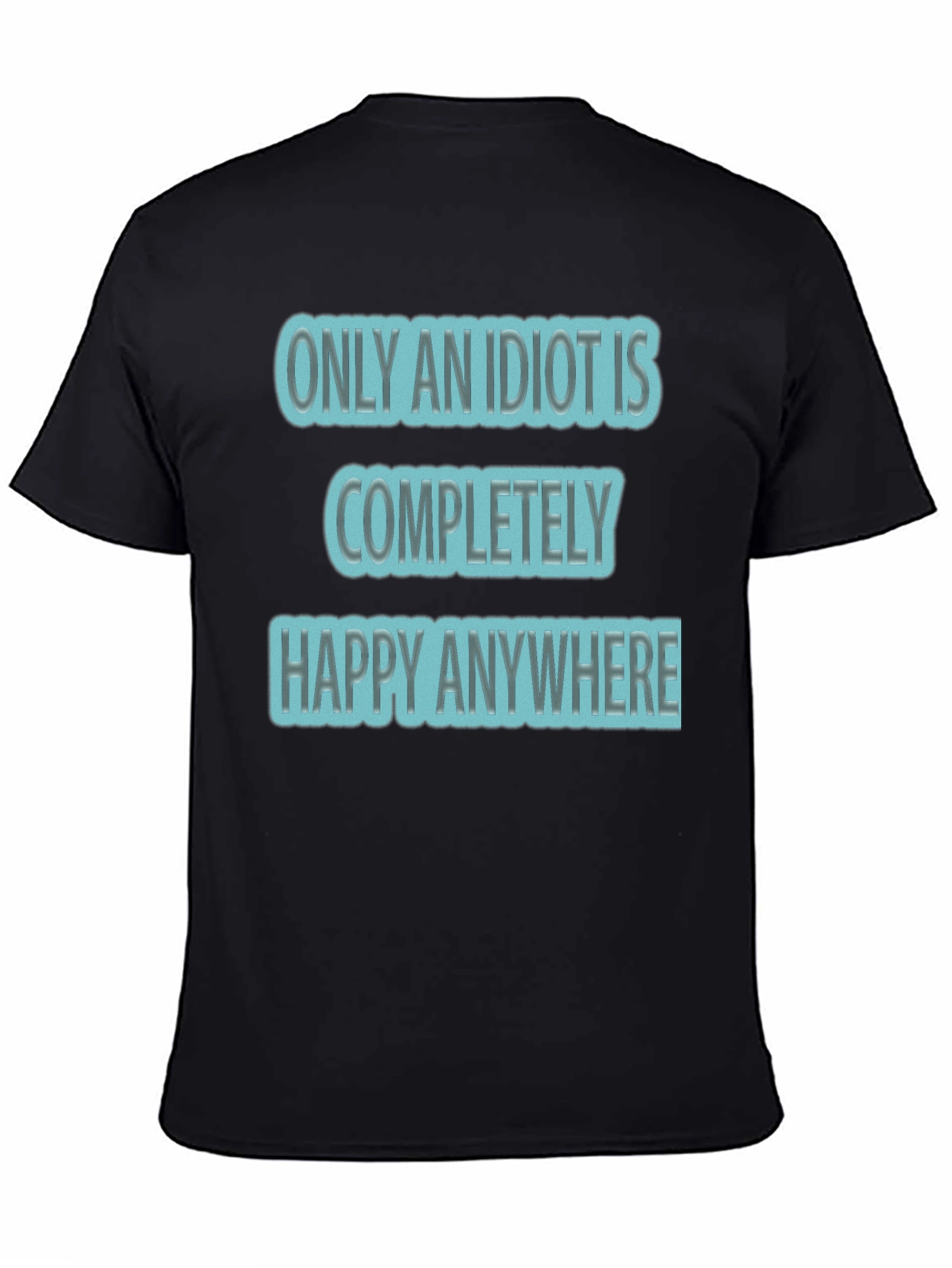Funny Only An Idiot Is Happy Anywhere Graphic Tee