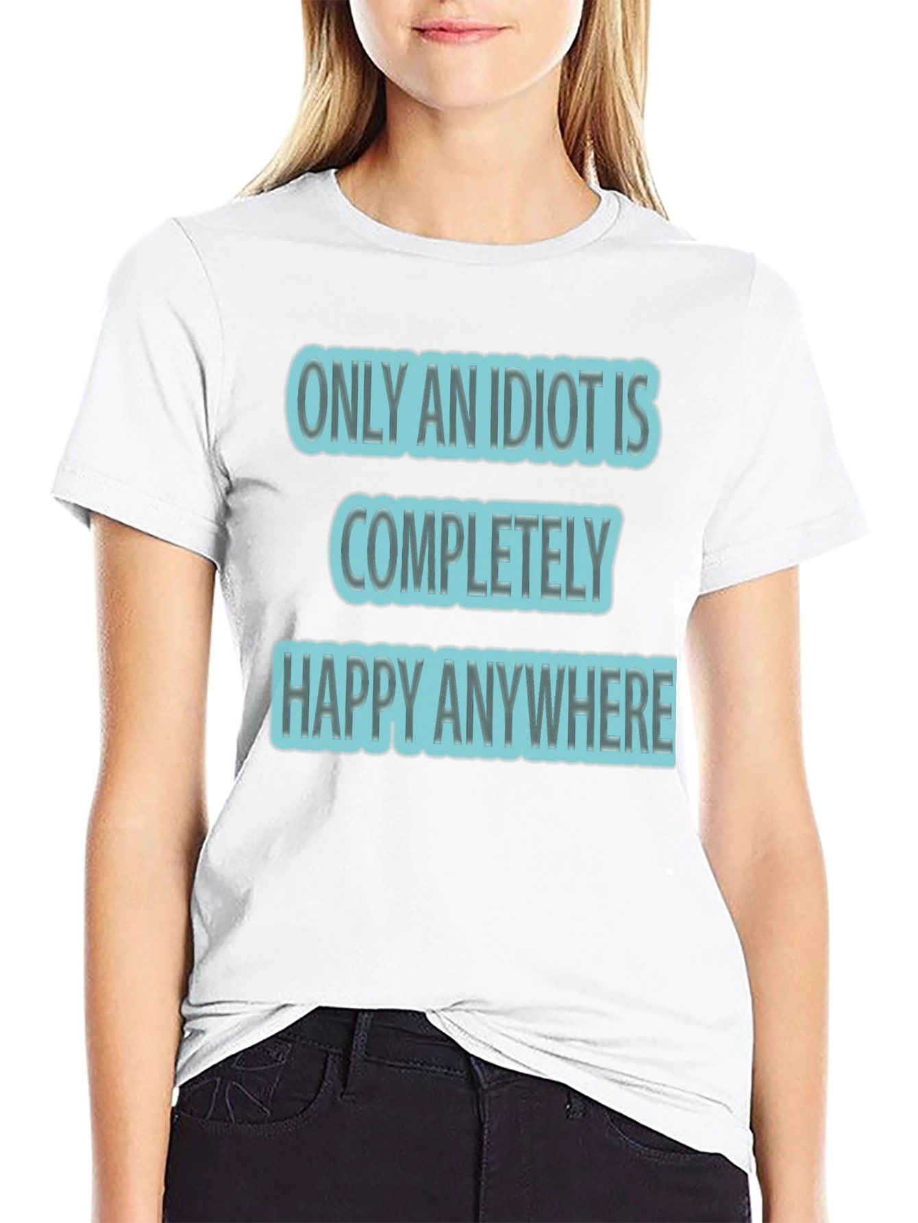Funny Only An Idiot Is Happy Anywhere Graphic Tee