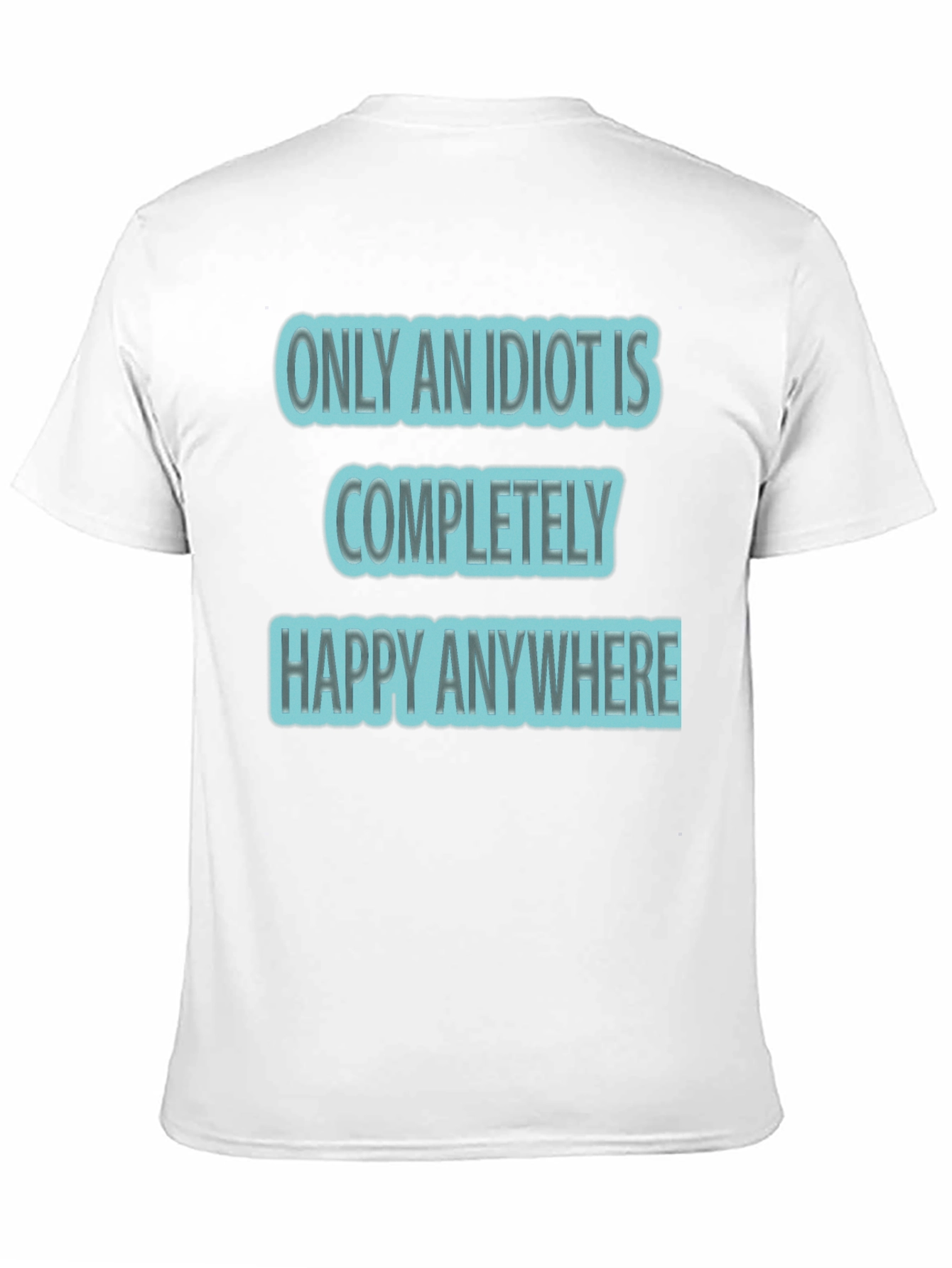 Funny Only An Idiot Is Happy Anywhere Graphic Tee