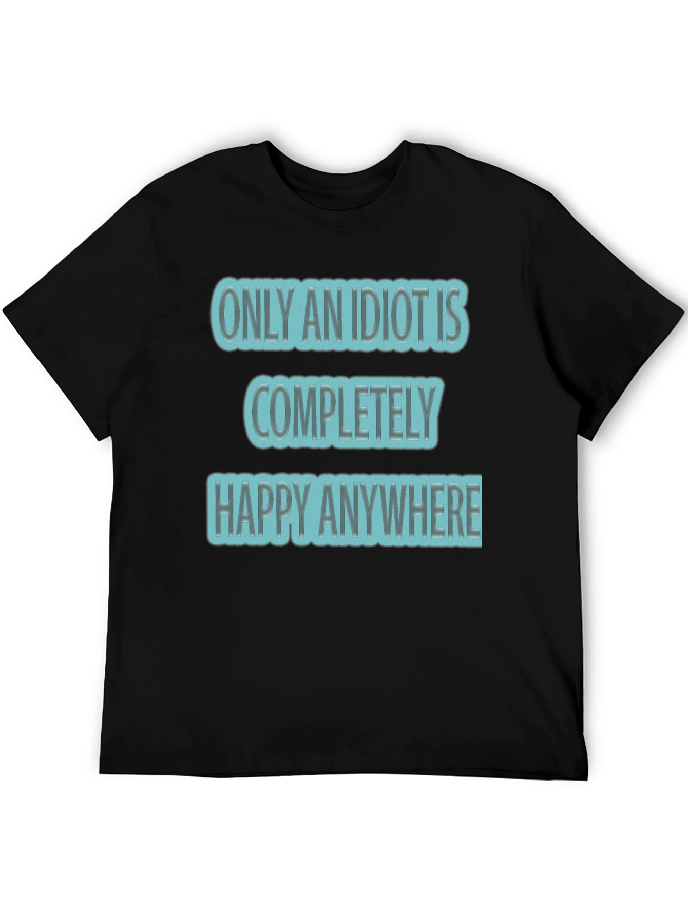 Funny Only An Idiot Is Happy Anywhere Graphic Tee
