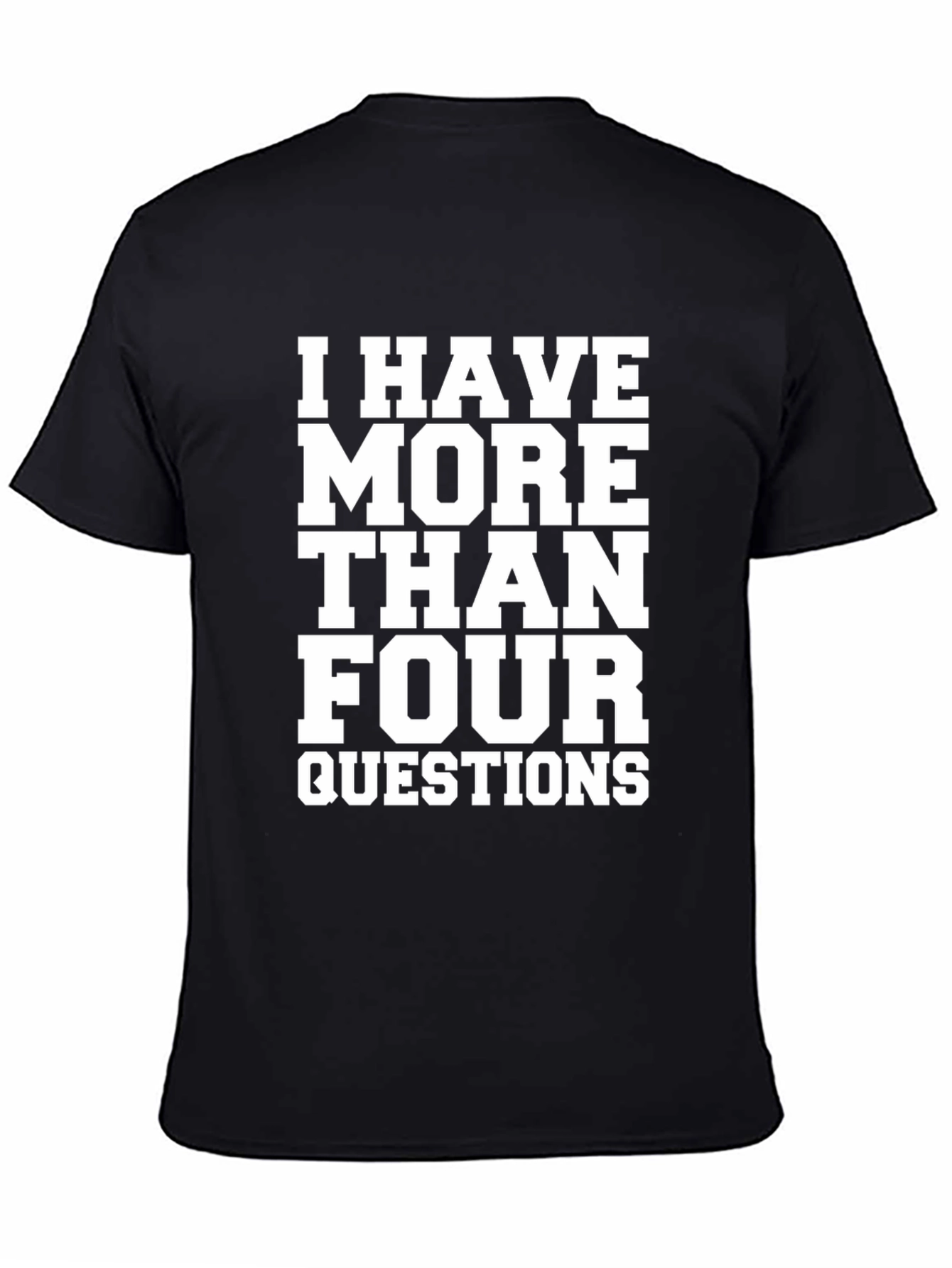 I Have More Than Four Questions Black T-Shirt