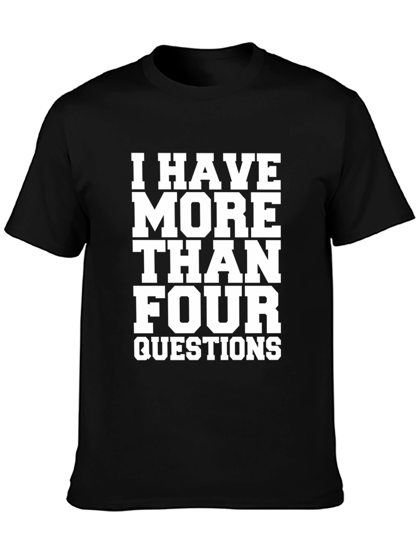 I Have More Than Four Questions Black T-Shirt