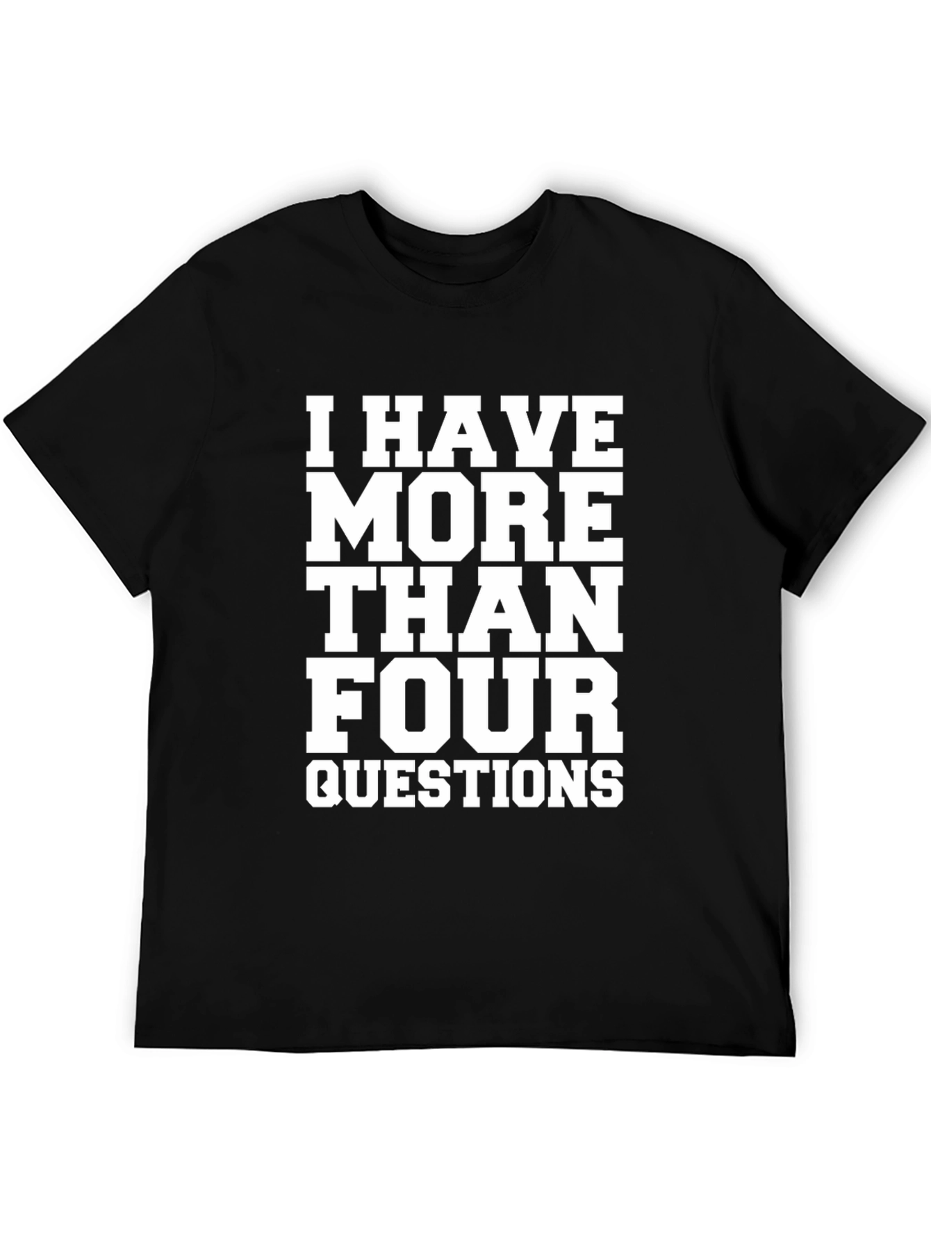 I Have More Than Four Questions Black T-Shirt
