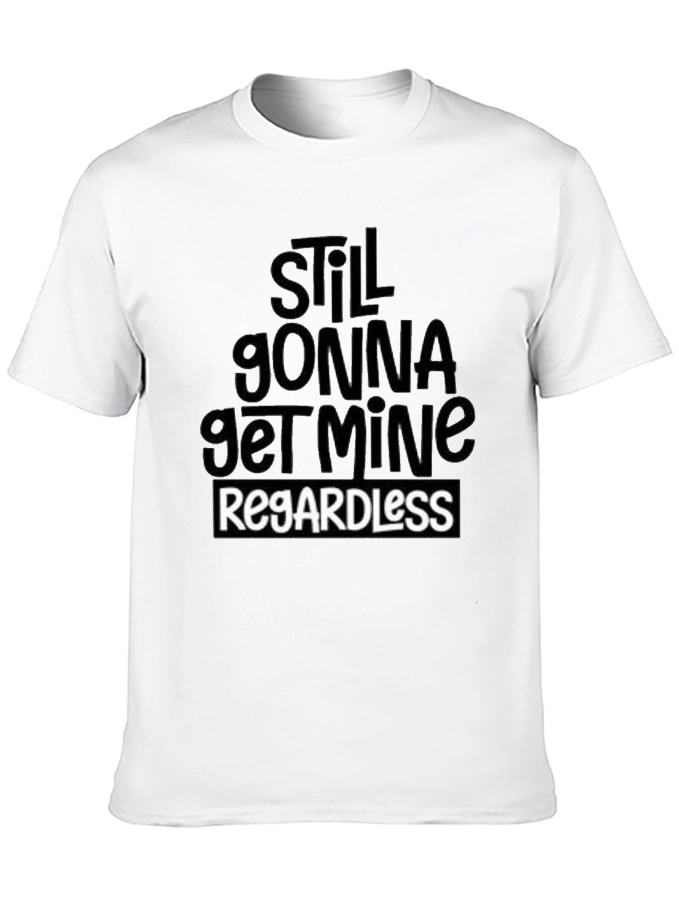 Still Gonna Get Mine Regardless T-Shirt
