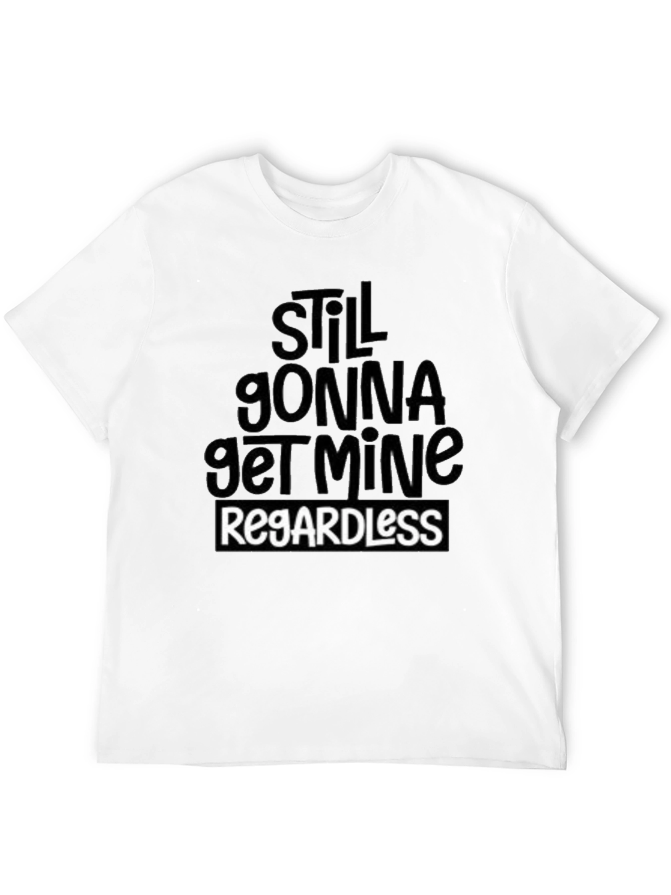Still Gonna Get Mine Regardless T-Shirt