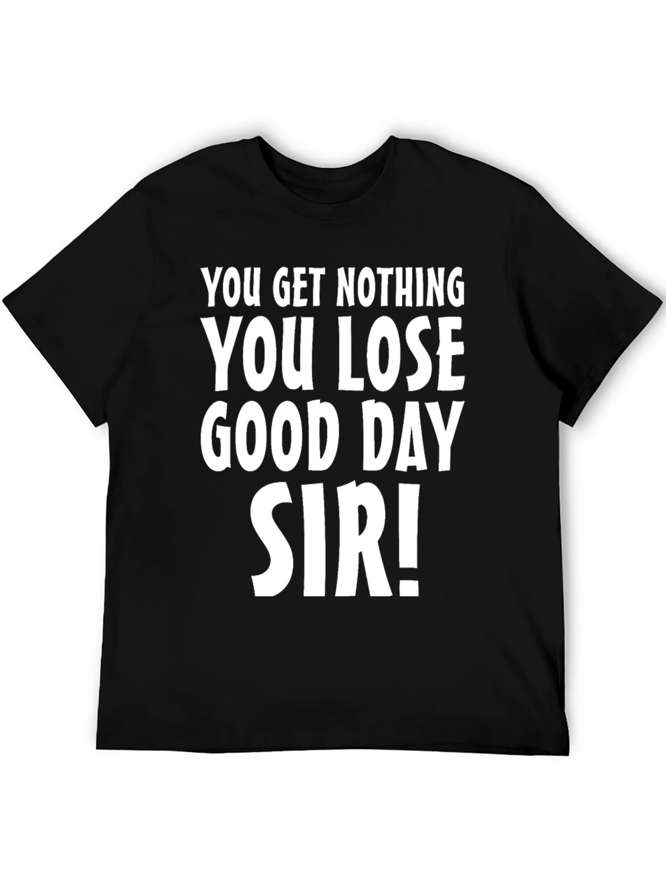 You Get Nothing T-Shirt - Funny Sarcastic Tee