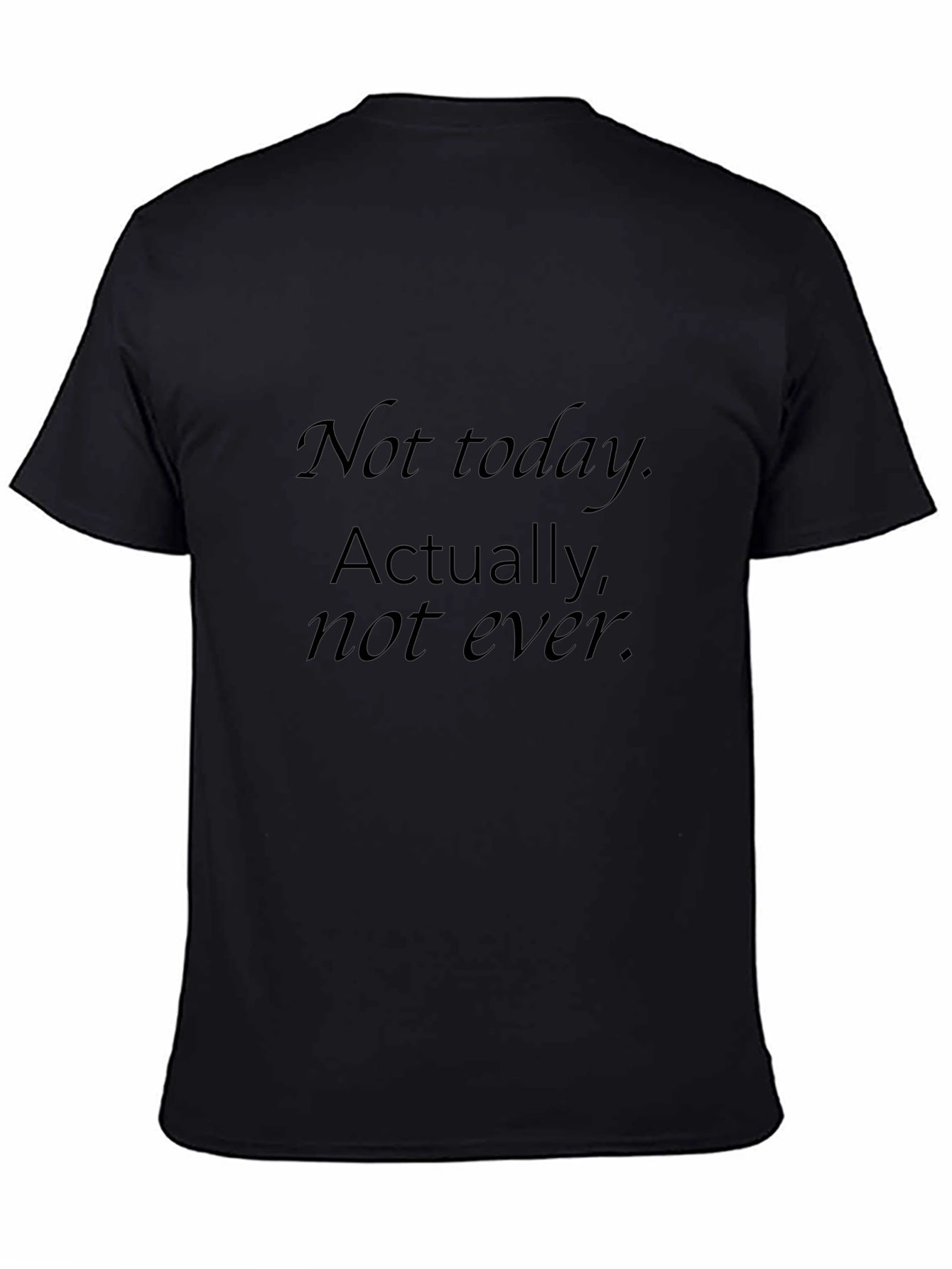 Mens Black T-Shirt - Not today. Actually not ever.