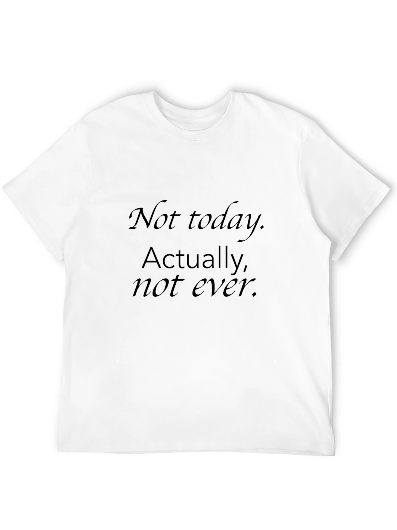 Mens Black T-Shirt - Not today. Actually not ever.