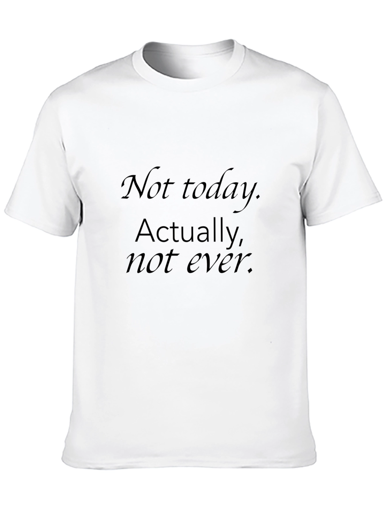Mens Black T-Shirt - Not today. Actually not ever.