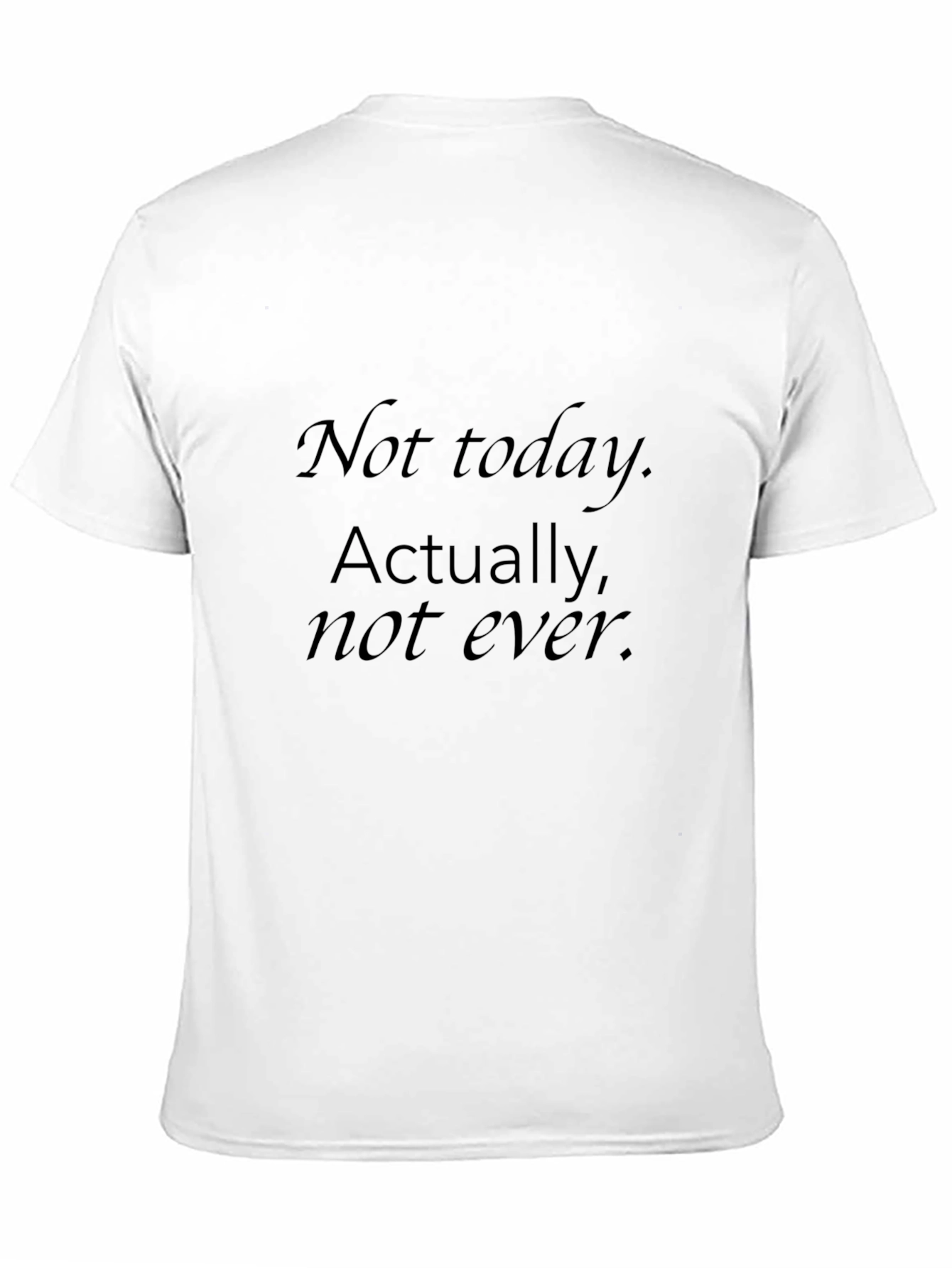 Mens Black T-Shirt - Not today. Actually not ever.