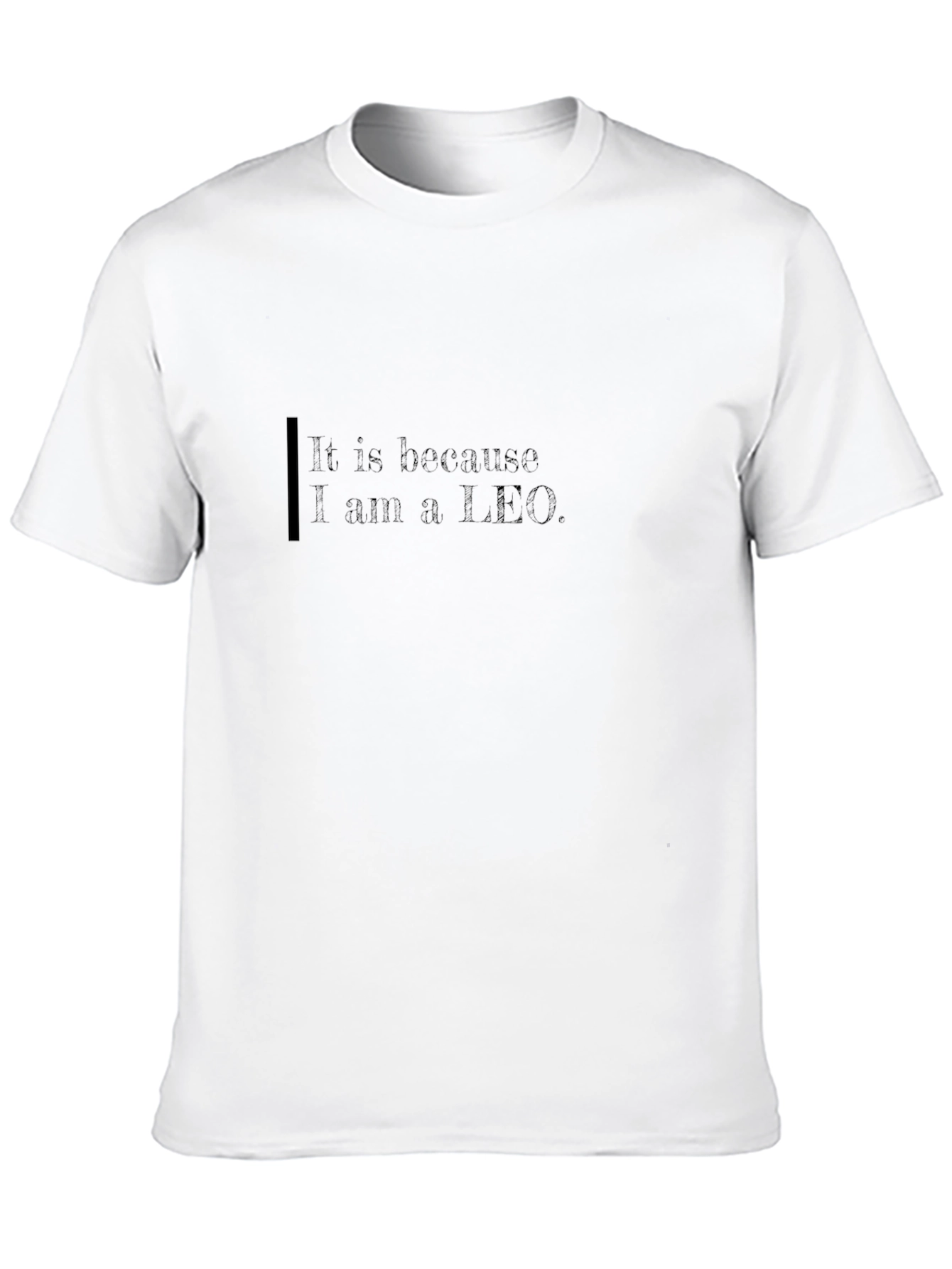 It Is Because I am a Leo Black T-Shirt