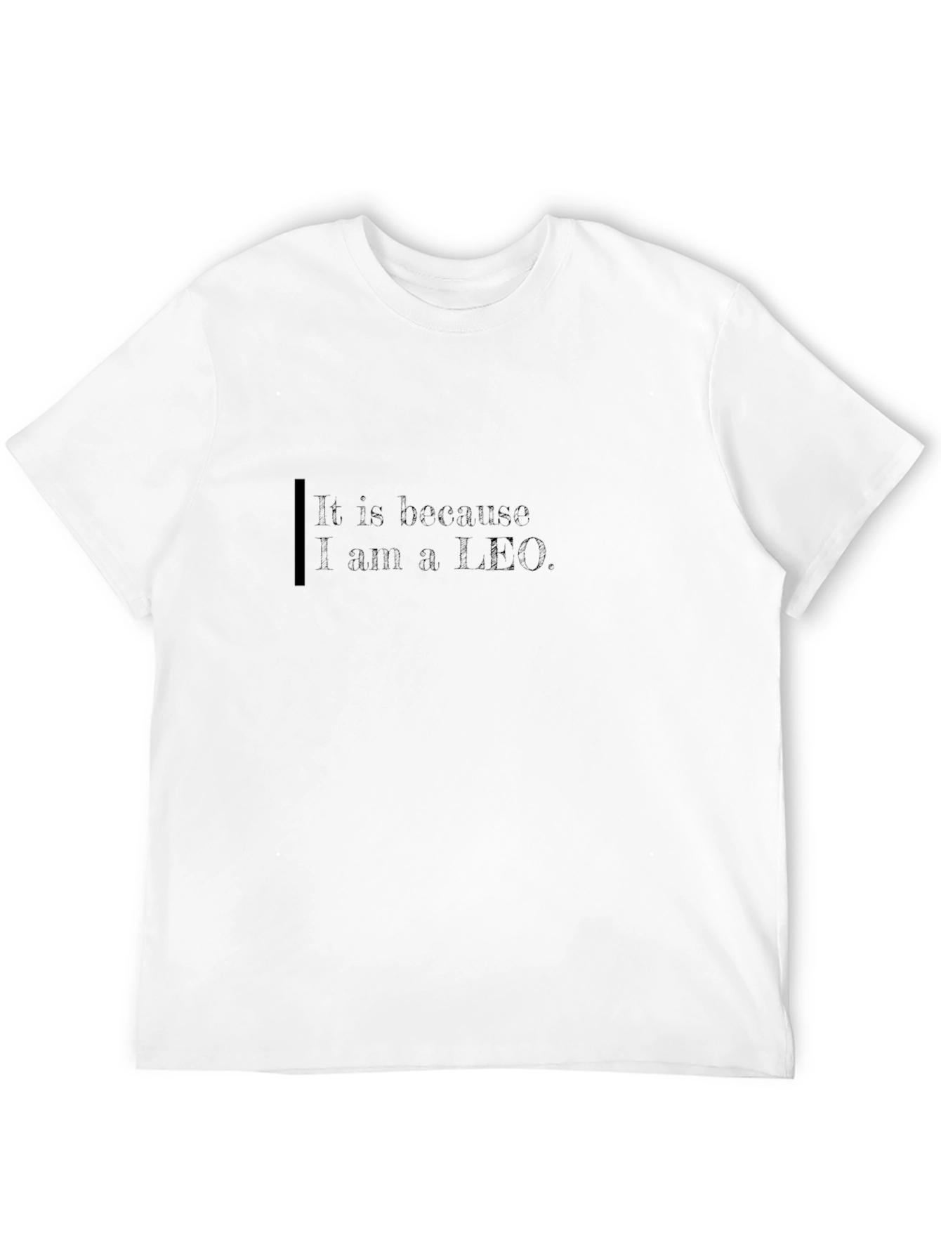 It Is Because I am a Leo Black T-Shirt