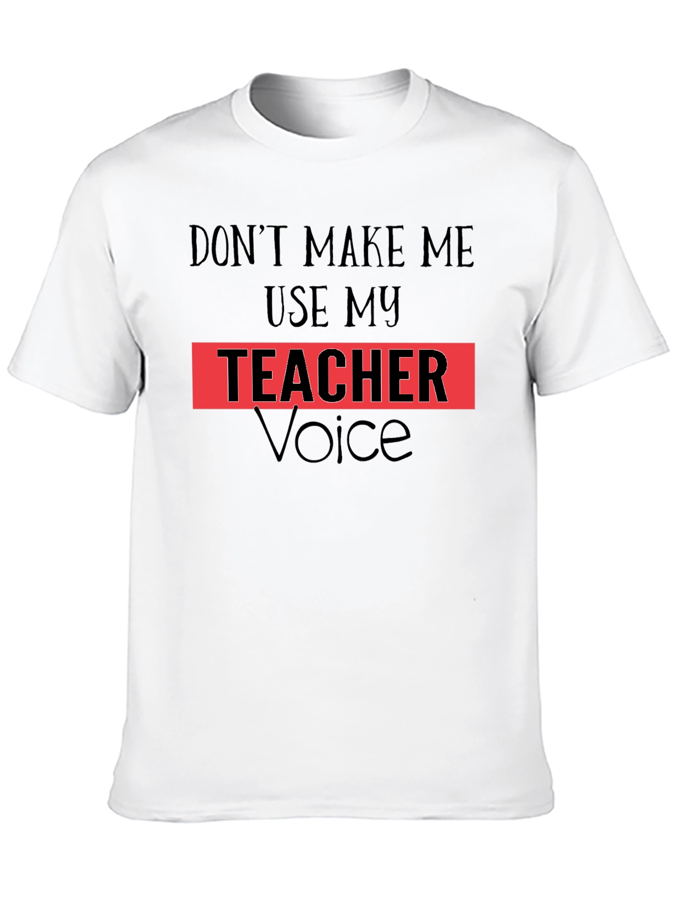 Dont Make Me Use My Teacher Voice T-Shirt