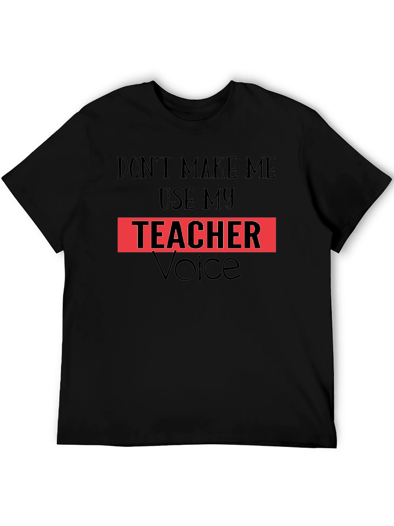 Dont Make Me Use My Teacher Voice T-Shirt
