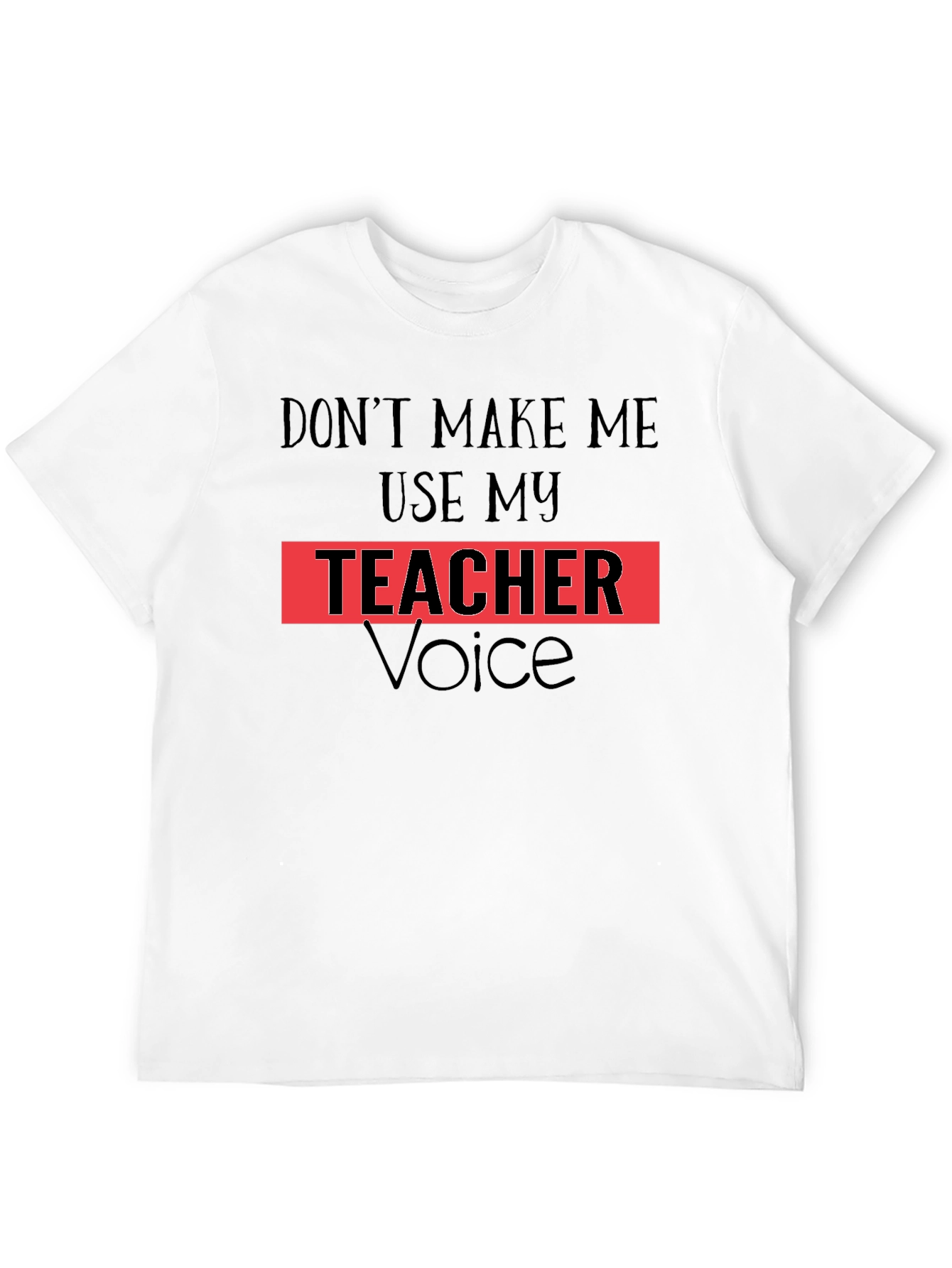 Dont Make Me Use My Teacher Voice T-Shirt