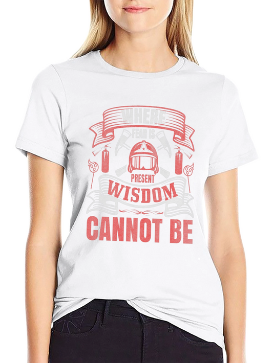 Firefighter T-Shirt: Where Fear Is Present Wisdom Cannot Be
