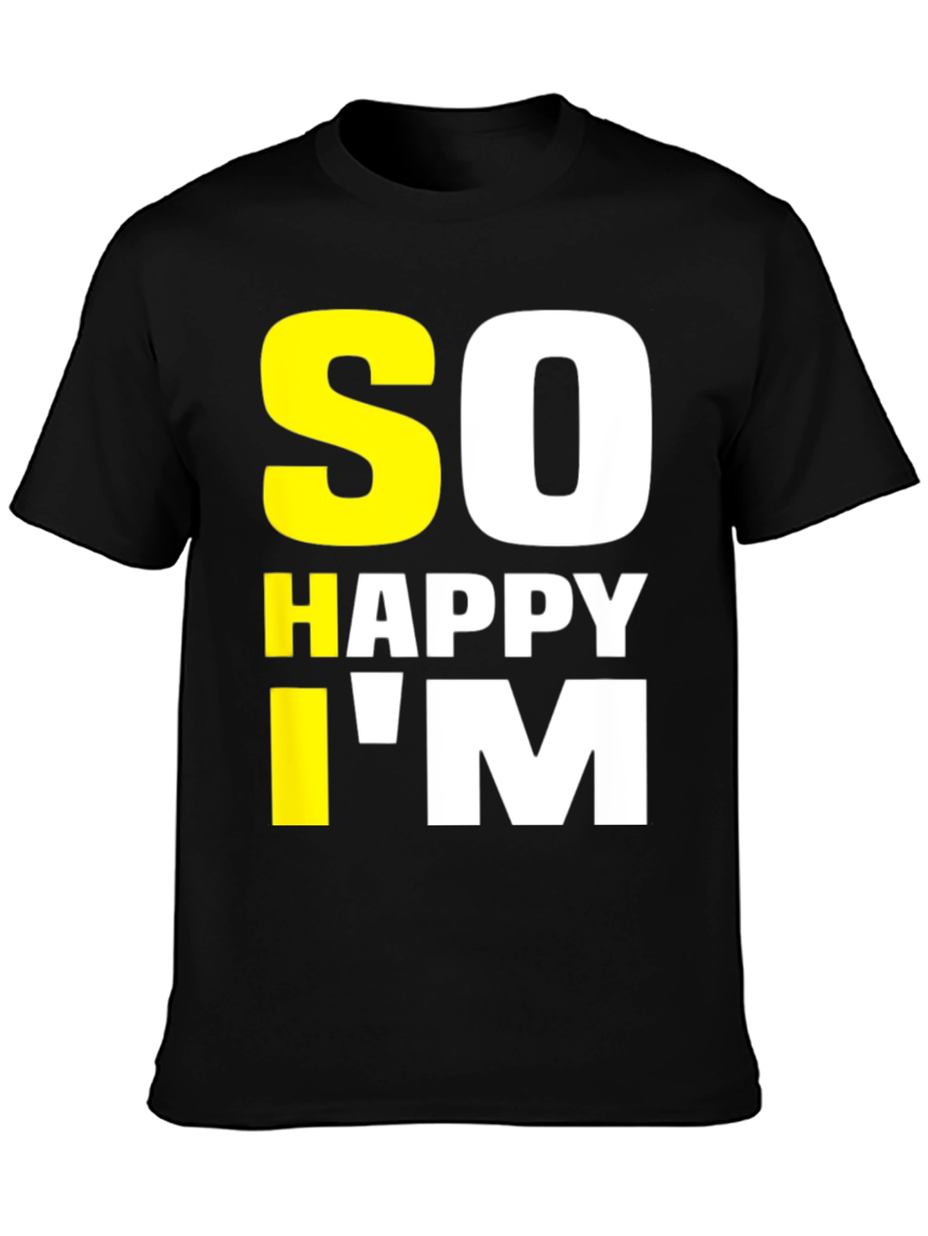 So Happy Im Tee - Funny Graphic T-Shirt