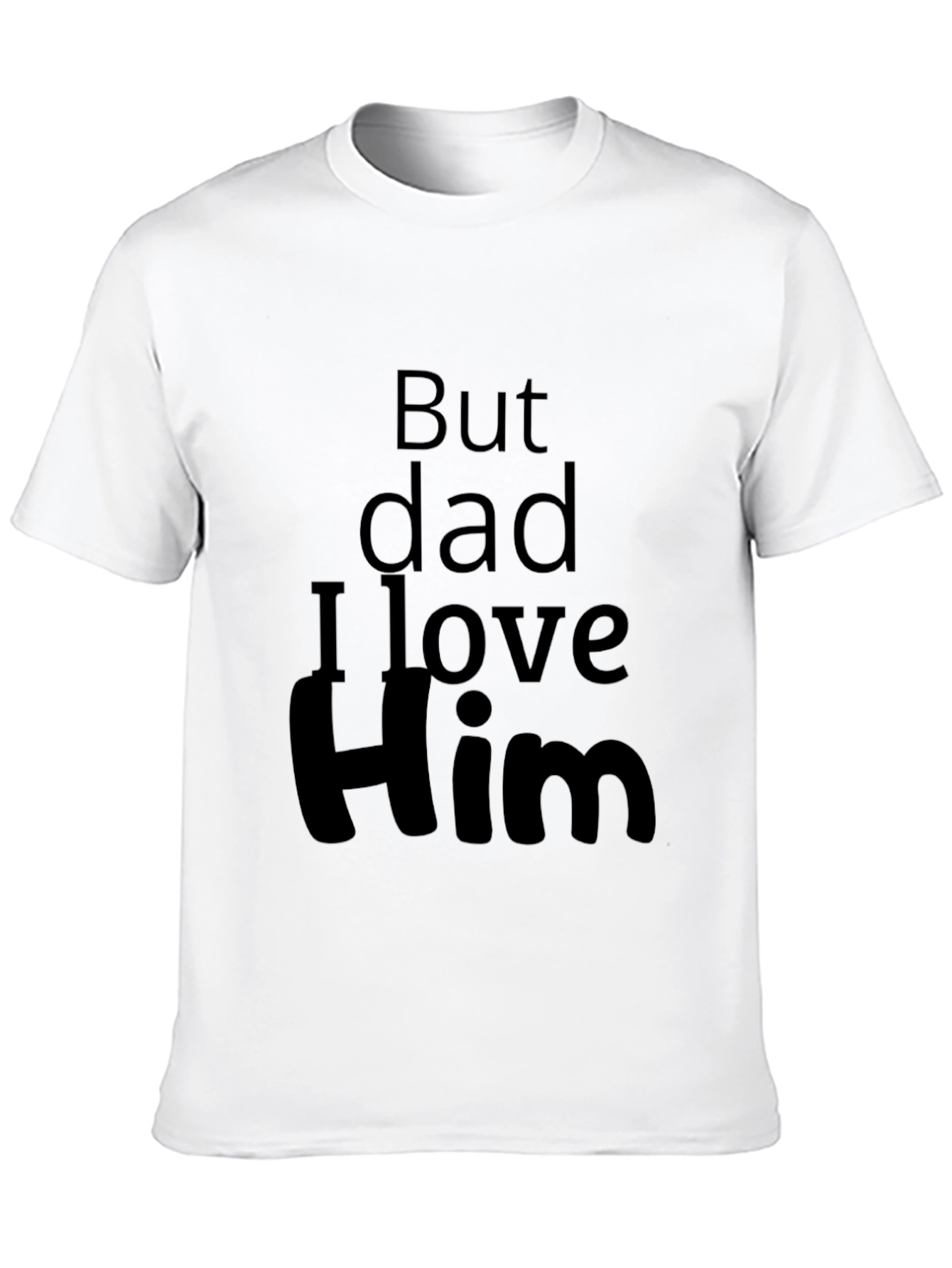 But Dad I Love Him - Novelty T-Shirt