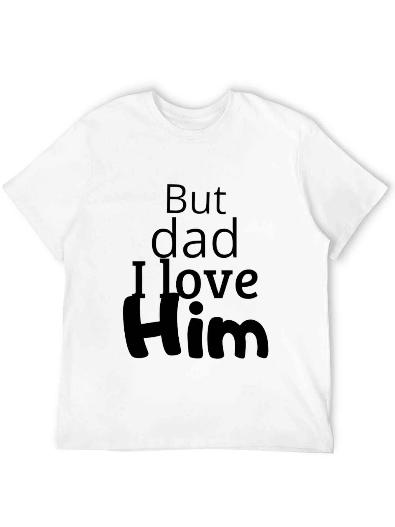 But Dad I Love Him - Novelty T-Shirt