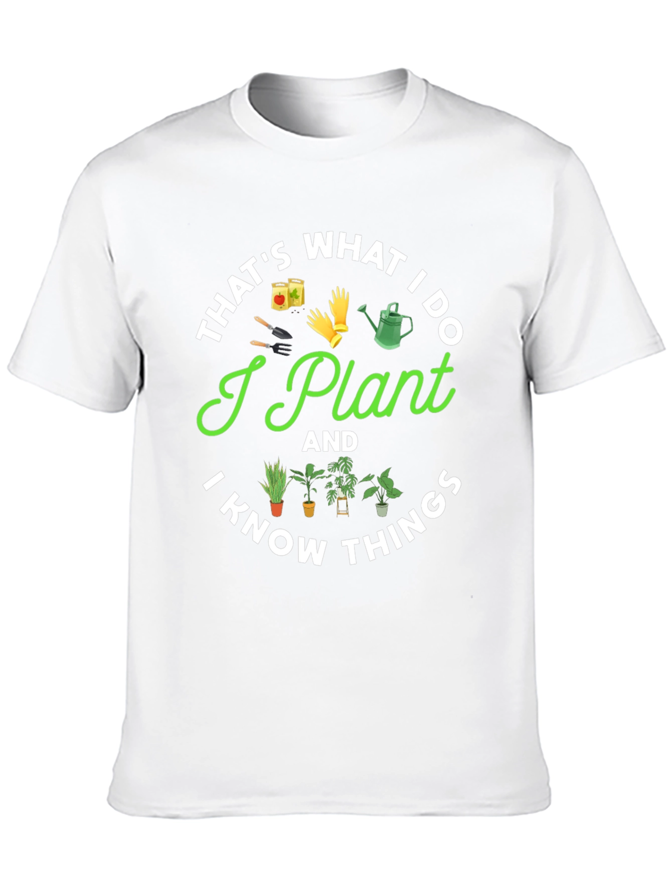 I Plant And I Know Things Gardening T-Shirt